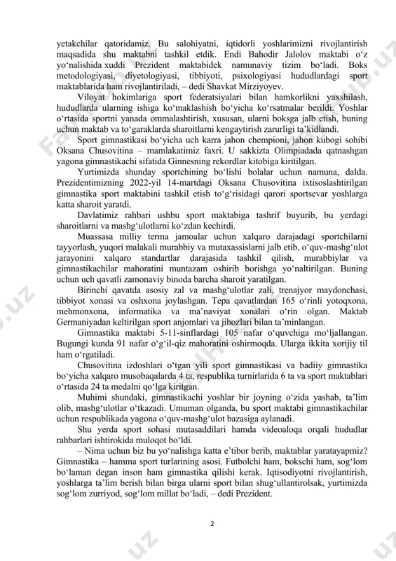 ngi kunda 50 nafar o‘quvchi saboq olmoqda. ular butun mamlakatimizdan kelgan talabgorlar orasidan saralab olingan. bahodir jalolov maktabi o‘quvchilari 2023-yilda xalqaro va respublika musobaqalarida 26 ta oltin, 18 ta kumush, 15 ta bronza medalni qo‘lga kiritgan. bu yil ham qator turnirlarda ishtirok etish rejalashtirilgan. maktab butun mamlakatimiz yosh bokschilari uchun o‘quv-mashg‘ulot bazasi bo‘ladi. yosh istiqbolli bokschilarni tanlash va tarbiyalash bo‘yicha boshqa sport maktablari va markazlari bilan hamkorlik qilib boradi. shu bois maktabda yosh sportchilar, soha mutasaddilari bilan muloqot bo‘ldi. muloqotga videoaloqa orqali hududlar ham ulandi. – biz bu yilni yoshlar va biznesni qo‘llab-quvvatlash yili, deb e’lon qildik. har doim ham bu masalaga alohida e’tibor qaratib, yoshlarga kerakli sharoitlarni yaratayapmiz. ularning salohiyati, intilishi kuchli. boks bo‘yicha dunyoda yetakchilar qatoridamiz. bu salohiyatni, iqtidorli yoshlarimizni rivojlantirish maqsadida shu maktabni tashkil etdik. endi bahodir jalolov maktabi o‘z yo‘nalishida xuddi prezident maktabidek namunaviy tizim bo‘ladi. boks metodologiyasi, diyetologiyasi, tibbiyoti, psixologiyasi hududlardagi sport maktablarida ham rivojlantiriladi, …