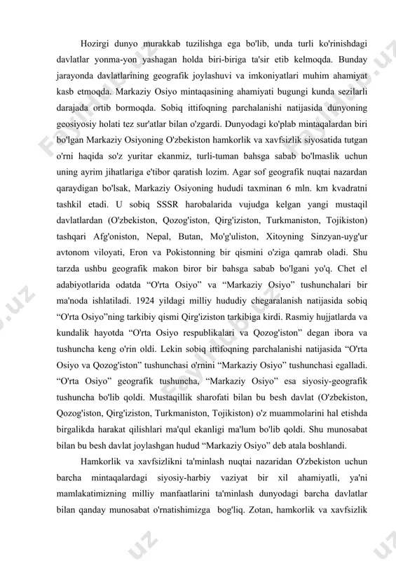 osiyo” tushunchasi egalladi. “o'rta osiyo” geografik tushuncha, “markaziy osiyo” esa siyosiy-geografik tushuncha bo'lib qoldi. mustaqillik sharofati bilan bu besh davlat (o'zbekiston, qozog'iston, qirg'iziston, turkmaniston, tojikiston) o'z muammolarini hal etishda birgalikda harakat qilishlari ma'qul ekanligi ma'lum bo'lib qoldi. shu munosabat bilan bu besh davlat joylashgan hudud “markaziy osiyo” deb atala boshlandi. hamkorlik va xavfsizlikni ta'minlash nuqtai nazaridan o'zbekiston uchun barcha mintaqalardagi siyosiy-harbiy vaziyat bir xil ahamiyatli, ya'ni mamlakatimizning milliy manfaatlarini ta'minlash dunyodagi barcha davlatlar bilan qanday munosabat o'rnatishimizga bog'liq. zotan, hamkorlik va xavfsizlik had - hududsizdir. ammo bu vaziyat yon qo'shni, ko'plab parametrlar bo'yicha tarixan bir-biriga chambarchas bog'liq davlatlar bilan aloqalarning ustuvorlik kasb etishiga xalal bermaydi. shu bois o'zbekiston mustaqilligining birinchi kunlaridan e'tiboran, qozog'iston, qirg'iziston, turkmaniston, tojikiston bilan munosabatlarga ustuvorlik berildi va bugungi kunda ham shunday bo'lib qolmoqda. ushbu besh davlatlarning milliy manfaatlarimiz va xavfsizligimizni ta'minlashda ustuvorligini aniqroq tasavvur etish uchun ayrim jihatlarini hisobga olish lozim. markaziy osiyo boshqa ko'plab mintaqalardan …
