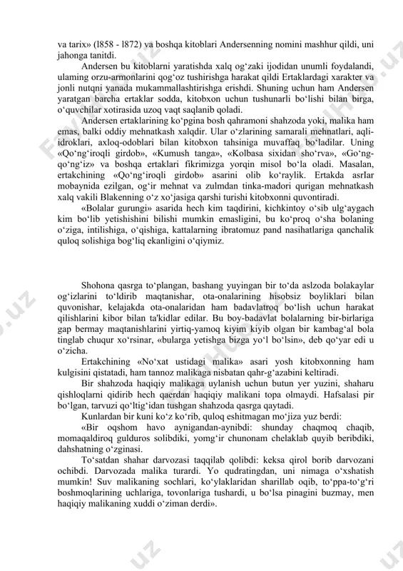 astlab lirik she'rlar, roman, drama, biografik etyudlar yaratadi. «daniyalik xolger», «qor malikasi», vatanparvarlik ruhi bilan yo‘g‘rilgan «daniya - mening vatanim», ozodlik g‘oyasi mujassamlangan «soqchi», «shilon qulfi» va boshqa she'rlari poeziya janrida yaratgan eng sara asadari jumlasiga kiradi. andersen romanlarida («improvizator», «bo‘ladi yoki bo‘lmaydi») o‘z zamonasi uchun juda muhim bo‘lgan voqealarni qamrab olishga harakat qiladi. uning ijodi ko‘p qirrali va rang-barangdir. ayniqsa, tarixiy asarlari va ertaklari yosh kitobxonlar uchun maroqlidir. «bolalar uchun aytilgan ertaklar» (l835 - l842), «yangi ertaklar» (l843 - l848), «tarix» (l852 - l855), “yangi ertaklar va tarix» (l858 - l872) va boshqa kitoblari andersenning nomini mashhur qildi, uni jahonga tanitdi. andersen bu kitoblarni yaratishda xalq og‘zaki ijodidan unumli foydalandi, ulaming orzu-armonlarini qog‘oz tushirishga harakat qildi ertaklardagi xarakter va jonli nutqni yanada mukammallashtirishga erishdi. shuning uchun ham andersen yaratgan barcha ertaklar sodda, kitobxon uchun tushunarli bo‘lishi bilan birga, o‘quvchilar xotirasida uzoq vaqt saqlanib qoladi. andersen ertaklarining ko‘pgina bosh qahramoni …