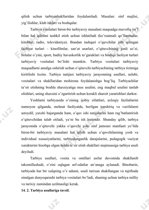 n tarbiya milliy va tarixiy zamindan uzilmasligi kerak. 14. 2. tarbiya usullariga tavsif. xalq pedagogikasida turli xil tarbiya usullari va vositalaridan foydalaniladi, bu usul, vositalar nihoyatda rang-barang bo’lib, ko’p tomonlari bilan ilmiy pedagogikadan ustunlik qiladi. xalq pedagogikasida qo’llanib kelayotgan xilma-xil tarbiya usullarini quyidagi tarzda umumlashtirish mumkin. 1. tushuntirish (o’rgatish, odatlantirish, mashq qildirish). 2. namuna (maslahat berish, uzr so’rash, yaxshiliklar haqida so’zlash, o’rnak bo’lish). 3. nasihat berish, o’git (undash, ko’ndirish, iltimos qilish, yolvorish, tilak-istak bildirish, ma‘qullash, rahmat aytish, duo qilish, oq yo’l tilash va hokazolar). 4. qoralash va jazo (ta‘qiqlash, ta‘na, gina, tanbeh berish, majbur qilish, koyish, ayblash, uyaltirish, qo’rqitish, nafratlanish, ont-qasam ichirish, urish, kaltaklash va hokazolar). ushbu usullar tizimga solinsa, birlashib umumiy bir yaxlitlikni ifodalaydi. tarbiyaviy jarayonda avval bolaga umumiy manzara, mazmun-mohiyati tushuntiriladi va ko’rsatma beriladi. bolalar narsa va hodisalarga, berilgan topshiriqlarga tushunmaganlarida tarbiyachi namuna vositasini o’taydi, ya‘ni yoshlarning mustaqil kuzatuvchanligiga e‘tibor beriladi. shunda ham tushunmaganlar kattalarning, yaqinlarining nasihati, o’giti …