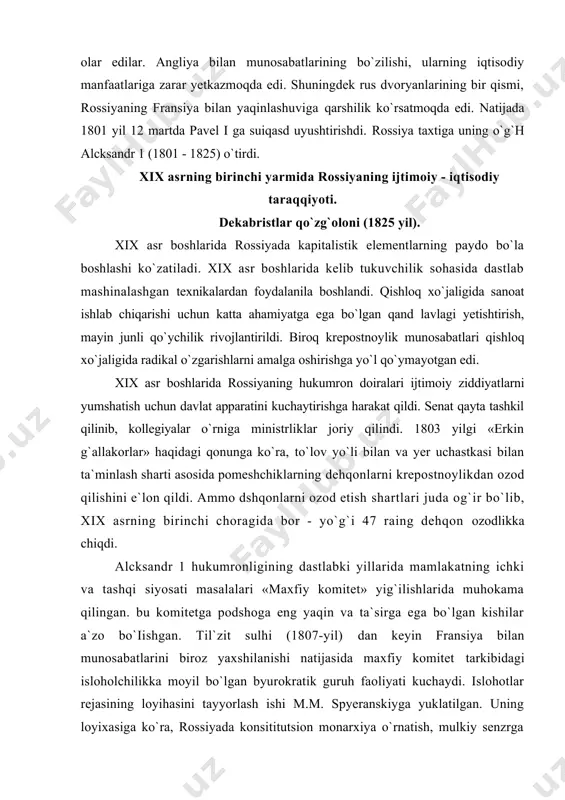 ini kuchaytirishga harakat qildi. senat qayta tashkil qilinib, kollegiyalar o`rniga ministrliklar joriy qilindi. 1803 yilgi «erkin g`allakorlar» haqidagi qonunga ko`ra, to`lov yo`li bilan va yer uchastkasi bilan ta`minlash sharti asosida pomeshchiklarning dehqonlarni krepostnoylikdan ozod qilishini e`lon qildi. ammo dshqonlarni ozod etish shartlari juda og`ir bo`lib, xix asrning birinchi choragida bor - yo`g`i 47 raing dehqon ozodlikka chiqdi. alcksandr 1 hukumronligining dastlabki yillarida mamlakatning ichki va tashqi siyosati masalalari «maxfiy komitet» yig`ilishlarida muhokama qilingan. bu komitetga podshoga eng yaqin va ta`sirga ega bo`lgan kishilar a`zo bo`iishgan. til`zit sulhi (1807-yil) dan keyin fransiya bilan munosabatlarini biroz yaxshilanishi natijasida maxfiy komitet tarkibidagi isloholchilikka moyil bo`lgan byurokratik guruh faoliyati kuchaydi. islohotlar rejasining loyihasini tayyorlash ishi m.m. spyeranskiyga yuklatilgan. uning loyixasiga ko`ra, rossiyada konsititutsion monarxiya o`rnatish, mulkiy senzrga asoslangan murakkab tizimli va`killar organini to`zish, qonun chiqaruvchi alohida « davlat kengashi» tashkil qilish va u qabul qilgan qonunlarni podsho tomonidan tasdiqlanishi nazarda tutilgan cdi. ushbu loyiha …