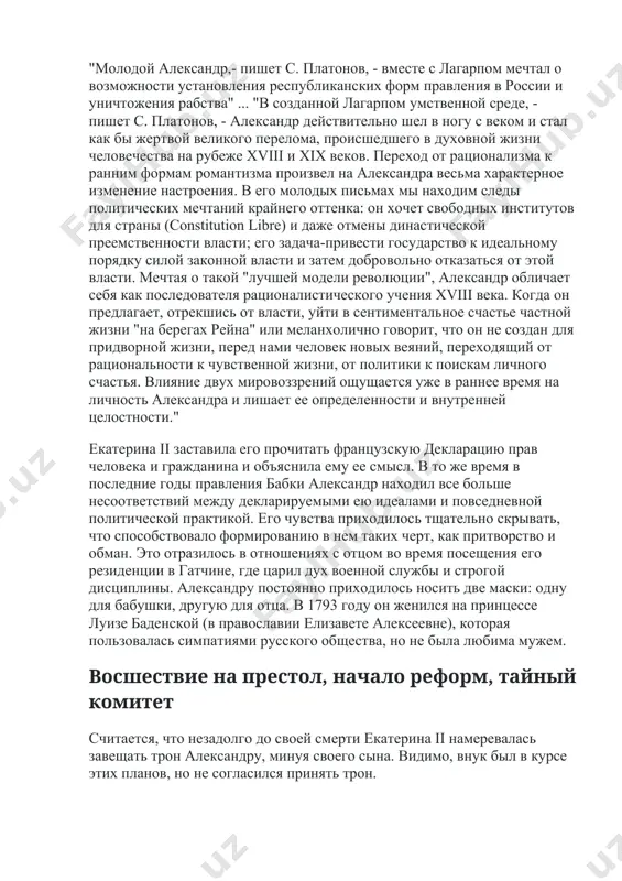 м умственной среде, - пишет с. платонов, - александр действительно шел в ногу с веком и стал как бы жертвой великого перелома, происшедшего в духовной жизни человечества на рубеже xviii и xix веков. переход от рационализма к ранним формам романтизма произвел на александра весьма характерное изменение настроения. в его молодых письмах мы находим следы политических мечтаний крайнего оттенка: он хочет свободных институтов для страны (constitution libre) и даже отмены династической преемственности власти; его задача-привести государство к идеальному порядку силой законной власти и затем добровольно отказаться от этой власти. мечтая о такой "лучшей модели революции", александр обличает себя как последователя рационалистического учения xviii века. когда он предлагает, отрекшись от власти, уйти в сентиментальное счастье частной жизни "на берегах рейна" или меланхолично говорит, что он не создан для придворной жизни, перед нами человек новых веяний, переходящий от рациональности к чувственной жизни, от политики к поискам личного счастья. влияние двух мировоззрений ощущается уже …