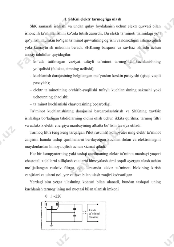 ‘zgaruvchan tokning taxminan 110 v ga teng bo‘lgan kuchlanishi paydo bo‘ladi (bu inson uchun xavfli). bir va undan ortiq qurilmani ulash vaqtida ulanayotgan qurilmalar umumiy zanjirga alohida sim orqali yerga ulanishi kerak. 2-rasmda qurilmalarni to‘g‘ri ulash ko‘rsatilgan. yerga ulash muammosi «pilot» ko‘rinishidagi va unga o‘xshash tarmoq filtrlaridan foydalanish bilan hal qilinadi. interfeyslar bilan ulangan barcha qurilmalarning bitta filtrdan ta’minlanishi potensiallarning farqlanish muammosini hal qiladi. agar bu filtr yerga ulangan uch qutbli rozetka tarkibida faoliyat ko‘rsatsa, maqsadga muvofiq bo‘ladi. ~220v 0 ┴ 2-rasm. ikkita qurilmani elektr ta’minoti zanjiriga ulash varianti. yerga ulash ~220vyerga ulash 0 0 ~220v a) b) 3-rasm. rozetkadagi kontaktlarning to‘g‘ri holati. 3-rasmda: (a) rozetkadagi nol (0), faza (~220 v) va yerga ulanish kontaktlarining to‘g‘ri holati ko‘rsatilgan evrorozetkalar ifoda qilingan. bu rasmda (b) yana standart elektr ta’minoti simining elektr ta’minot blokiga ulanadigan qismi ko‘rsatilgan. qurilmani himoyalash, kompyuterning barqaror ishini va ma’lumotlarning buzilmaganligini ta’minlashning samarali usullaridan biri uzluksiz elektr energiya …