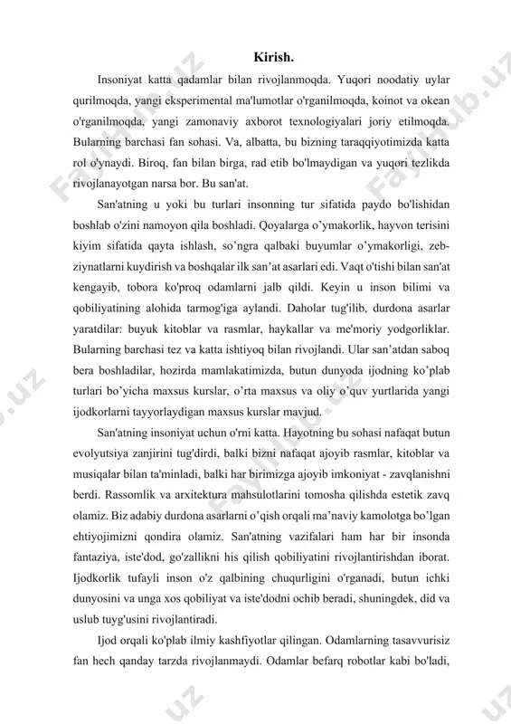 ya, iste'dod, go'zallikni his qilish qobiliyatini rivojlantirishdan iborat. ijodkorlik tufayli inson o'z qalbining chuqurligini o'rganadi, butun ichki dunyosini va unga xos qobiliyat va iste'dodni ochib beradi, shuningdek, did va uslub tuyg'usini rivojlantiradi. ijod orqali ko'plab ilmiy kashfiyotlar qilingan. odamlarning tasavvurisiz fan hech qanday tarzda rivojlanmaydi. odamlar befarq robotlar kabi bo'ladi, ularning boshida faqat asosiy fiziologik ehtiyojlar bo'ladi. hatto qadimgi davrlarda ham, ijodiy yondashuvsiz odamlar hozirgi natijalarga erisha olmas edilar. sevimli qo'shiqlaringizni tinglayotganda qanday his-tuyg'ularingizni eslang. harakat filmi yoki dahshatli filmni tomosha qilishda qancha adrenalin ajralib chiqdi, bolalikda hamma multfilmning yangi epizodini qancha kutgan, ota-onalar yotishdan oldin ertak o'qishgan. ba'zi san'at asarlari qalb torlarida o'ynashga qodir va turli xil his-tuyg'ularning bo'roni va to'lqinini keltirib chiqaradi. san'atsiz odamlarning tasavvurlari va o'ylari so'nib ketadi, faqat bo'shliqqa to'ladi. san'atsiz ilm-fan unchalik qiziq bo'lmaydi, chunki ijodiy yondashuvlar orqali boshqa kashfiyotlar bo'lmaydi. san'at insonning his-tuyg'ularini uyg'otish, uni rag'batlantirish, uni xafa qilish yoki xursand qilish, ilhomlantirish va …