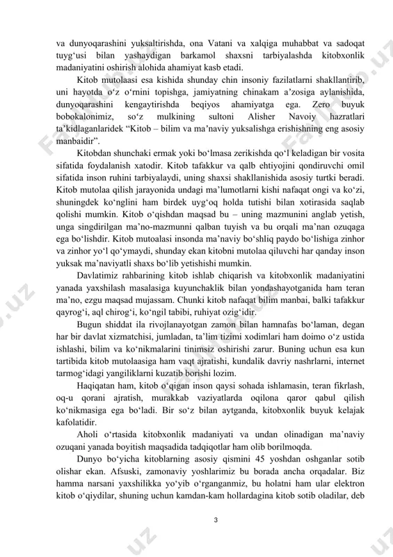 h bo‘yicha komissiya tuzish to‘g‘risida”gi farmoyishi, 2017-yil 13-sentyabrdagi “kitob mahsulotlarini nashr etish va tarqatish tizimini rivojlantirish, kitob mutolaasi va kitobxonlik madaniyatini oshirish hamda targ‘ib qilish bo‘yicha kompleks chora-tadbirlar dasturi to‘g‘risida”gi va 2018-yil 12-maydagi “buyuk allomalar, adib va mutafakkirlarimiz ijodiy merosini keng o‘rganish va targ‘ib qilish maqsadida yoshlar o‘rtasida kitobxonlik tanlovlarini tashkil etish to‘g‘risida”gi qarorlari asosida mamlakatimizda kitobxonlik madaniyatini rivojlantirishga qaratilgan bir qator tashkiliy-amaliy chora-tadbirlar amalga oshirilishi jamiyatda kitobga bo‘lgan munosabatning ijobiy tomonga o‘zgarishiga zamin yaratdi. hozirgi davrda o‘zbekiston “milliy tiklanishdan — milliy yuksalish sari” tamoyili asosida taraqqiyotning yangi bosqichiga qadam qo‘ydi. yangi davr shiddati jamiyat hayotida ezgu qadriyat va an’analarni qaror toptirishga, xususan, xalqimiz, ayniqsa, yosh avlodning ma’naviy-intellektual salohiyati, ong-u tafakkuri va dunyoqarashini yuksaltirishda, ona vatani va xalqiga muhabbat va sadoqat tuyg‘usi bilan yashaydigan barkamol shaxsni tarbiyalashda kitobxonlik madaniyatini oshirish alohida ahamiyat kasb etadi. kitob mutolaasi esa kishida shunday chin insoniy fazilatlarni shakllantirib, uni hayotda oʻz oʻrnini topishga, jamiyatning chinakam …
