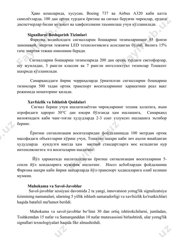 гналларни бошқариш тизимларининг 85 фоизи замонавий, энергия тежовчи led технологиясига асосланган бўлиб, йилига 15% гача энергия тежаш имконини беради. сигналларни бошқариш тизимларида 200 дан ортиқ турдаги светофорлар, шу жумладан, 3 рангли классик ва 7 рангли интеллектуал тизимлар тошкент шаҳрида қўлланилади. самарқанддаги йирик чорраҳаларда ўрнатилган сигналларни бошқариш тизимлари 500 тадан ортиқ транспорт воситаларининг ҳаракатини реал вақт режимида мониторинг қилади. xavfsizlik va ishlatish qoidalari сигнал бериш учун ишлатилаётган чироқларнинг техник ҳолатига, яъни атрофидаги ҳарорат 30°с дан юқори бўлганда ҳам ишлашига, самарқанд вилоятидаги каби чанг-тоғли ҳудудларда 2-3 соат узлуксиз ишлашига эътибор беринг. ёритиш сигнализация воситаларидан фойдаланишда 100 метрдан ортиқ масофадаги объектларни кўриш учун, тошкент шаҳри каби зич аҳоли яшайдиган ҳудудларда кундузги вақтда ҳам миллий стандартларга мос келадиган нур интенсивлигига эга воситаларни ишлатинг. йўл ҳаракатида ишлатиладиган ёритиш сигнализация воситаларини 5-сонли йўл қоидаларига мувофиқ ишлатинг. носоз асбоблардан фойдаланиш фарғона шаҳри каби йирик шаҳарларда йўл-транспорт ҳодисаларига олиб келиши мумкин. muhokama va savol-javoblar savol-javoblar sessiyasi davomida 2 …