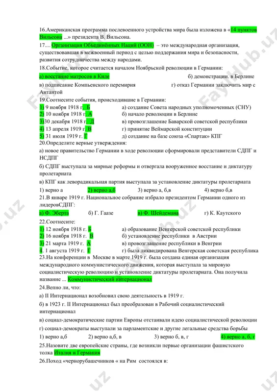 ловиях определяется понятием капитуляция... 15.по условиям версальского договора саарский угольный бассейн: а) переходил в собственность франции б) эксплуатировался совместно францией и нерманией в) переходил в собственность франции сроком на 10 лет г) оставался в составе германии 16.американская программа послевоенного устройства мира была изложена в «14 пунктов вильсона ...» президента в. вильсона. 17.... организация объединённых наций (оон) – это международная организация, существовавшая в межвоенный период с целью поддержания мира и безопасности, развития сотрудничества между народами. 18.событие, которое считается началом ноябрьской революции в германии: а) восстание матросов в киле б) демонстрации. в берлине в) подписание компьенского перемирия г) отказ германии заключить мир с антантой 19.соотнесите события, происходившие в германии: 1) 9 ноября 1918 г. б а) создание совета народных уполномоченных (сну) 2) 10 ноября 1918 г. а б) начало революции в берлине 3)30 декабря 1918 г. д в) провозглашение баварской советской республики 4) 13 апреля 1919 г. в г) принятие веймарской конституции …