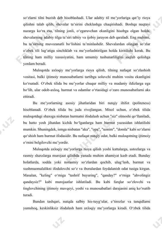 rnini belgilovchi meʼyordir. muloqotda axloqiy meʼyorlarga rioya qilish yoshi kattalarga, ustozlarga va rasmiy shaxslarga murojaat qilishda yanada muhim ahamiyat kasb etadi. bunday holatlarda, sodda yoki norasmiy soʻzlardan qochib, ulugʻlash, hurmat va xushmuomalalikni ifodalovchi soʻz va iboralardan foydalanish odat tusiga kirgan. masalan, "keling" oʻrniga "tashrif buyuring", "qanday?" oʻrniga "ahvolingiz qandaysiz?" kabi murojaatlar ishlatiladi. bu kabi farqlar soʻzlovchi va tinglovchining ijtimoiy mavqeyi, yoshi va munosabatlari darajasini aniq koʻrsatib turadi. bundan tashqari, nutqda salbiy his-tuygʻular, eʼtirozlar va tanqidlarni yumshoq, keskinliksiz ifodalash ham axloqiy meʼyorlarga kiradi. oʻzbek tilida salbiy fikrni toʻgʻridan-toʻgʻri emas, balki yumshoq iboralar orqali yetkazishga harakat qilinadi. "men bu fikrga qoʻshilmayman" deyish oʻrniga, "menimcha, bu yerda boshqacha yondashuv ham boʻlishi mumkin" kabi iboralar ishlatiladi. bu esa muloqotda nizolarning oldini olishga va oʻzaro hurmatni saqlashga xizmat qiladi. shu bilan birga, zamonaviy muloqot vositalari, xususan, ijtimoiy tarmoqlarning rivojlanishi muloqotda axloqiy meʼyorlarga rioya qilish masalasini yangi darajaga olib chiqdi. internetdagi nutq koʻpincha norasmiy va baʼzan …