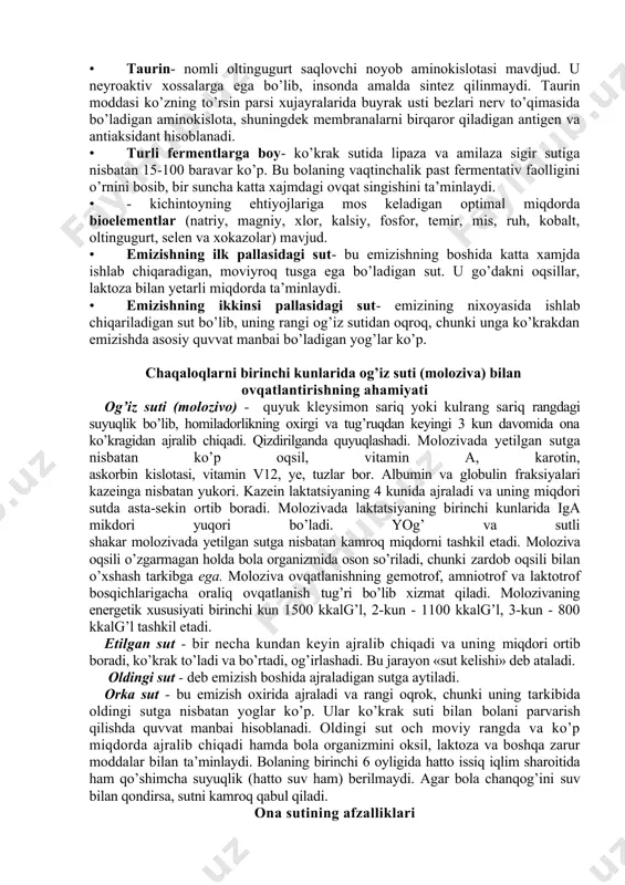 obakteriyalar ustunligi bo’lgan normal flora o’sishini rag’batlantiradi, shu tariqa fatogen mikroorganizamlar proliferatsiyasini to’xtatadi. v-laktoza shuningdek, v-guruhidagi vitaminlar sintezida qatnashadi. · taurin- nomli oltingugurt saqlovchi noyob aminokislotasi mavdjud. u neyroaktiv xossalarga ega bo’lib, insonda amalda sintez qilinmaydi. taurin moddasi ko’zning to’rsin parsi xujayralarida buyrak usti bezlari nerv to’qimasida bo’ladigan aminokislota, shuningdek membranalarni birqaror qiladigan antigen va antiaksidant hisoblanadi. · turli fermentlarga boy- ko’krak sutida lipaza va amilaza sigir sutiga nisbatan 15-100 baravar ko’p. bu bolaning vaqtinchalik past fermentativ faolligini o’rnini bosib, bir suncha katta xajmdagi ovqat singishini ta’minlaydi. · - kichintoyning ehtiyojlariga mos keladigan optimal miqdorda bioelementlar (natriy, magniy, xlor, kalsiy, fosfor, temir, mis, ruh, kobalt, oltingugurt, selen va xokazolar) mavjud. · emizishning ilk pallasidagi sut- bu emizishning boshida katta xamjda ishlab chiqaradigan, moviyroq tusga ega bo’ladigan sut. u go’dakni oqsillar, laktoza bilan yetarli miqdorda ta’minlaydi. · emizishning ikkinsi pallasidagi sut- emizining nixoyasida ishlab chiqariladigan sut bo’lib, uning rangi og’iz sutidan …