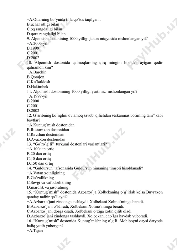 i baytlar? +a.kuntug`mish dostonidan b.rustamxon dostonidan c.ravshan dostonidan d.avazxon dostonidan 13. “go`ro`g`li” turkumi dostonlari variantlari? +a.100dan ortiq b.20 dan ortiq c.40 dan ortiq d.150 dan ortiq 14. “guldursun” afsonasida guldursun nimaning timsoli hisoblanadi? +a.vatan xoinligining b.go`zallikning c.sevgi va vafodorlikning d.mardlik va jasoratning 15. “kuntug`mish” dostonida azbarxo`ja xolbekaning o`g`irlab kelsa buvraxon qanday tadbir qo`llaydi? +a.azbarxo`jani zindonga tashlaydi, xolbekani xolmo`minga beradi. b.azbarxo`jani o`ldiradi, xolbekani xolmo`minga beradi. c.azbarxo`jani dorga osadi, xolbekani o`ziga xotin qilib oladi. d.azbarxo`jani zindonga tashlaydi, xolbekani cho`lga haydab yuboradi. 16. “kuntug`mish” dostonida kuntug`mishning o`g`li mohiboyni qaysi daryoda baliq yutib yuborgan? +a.tajan b.o`kuz c.sirdaryo d.qoradaryo 17. “kuntug`mish” dostonida 3 yoshli egizaklarni topib olgach, nima uchun nomini gurkiboy va mohiboy deb qo`yadilar? +a.birini bo`ri og`zidan, birini baliq ichidan topgani uchun b.birini ayiq changalidan, birini baliq og`zidan topgani uchun c.biri tetik, biri nimjon bo`lgani uchun d.birini cho`ponlar, birini baliqchilar topgani uchun 18. “kuntug`mish” dostonida xolbekani kanizlari nima deb murojaat qiladi? +a.oybibim b.buvishim c.xonoyim …