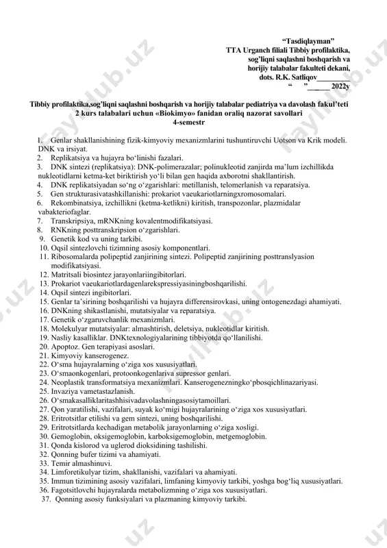 69. giperammoniemiya, uning oqibati va sabablari. bolalarda nafas yo‘llarining o‘tkirkasalliklarida kuzatiladigan giperammoniemiya. 70. serinva glitsin almashinuvi. bir uglerodliqoldiqlarninghosilbo‘lishi. 71. metionin aminokislotasiningalmashinuvi. transmetillanish. transmetillanishjarayonida metionin, folatkislotasiva vitamin v12ishtiroki. 72. adrenalin, kreatin, xolin sintezi, dnkning metillanishi, yotmoddalarvagormonlarnizararsizlantirishdatransmetillanishning ahamiyati. 73. fenilalanin va tirozin almashinuvi, bolalarda kuzatiladigan tug‘ma kasalliklar. 74. nukleoproteinlarning hazmlanishi. nukleotidlarning vazifalari. 75. purin nukleotidlariningsintezi, parchalanishi, ularningidoraetilishi. 76. birlamchi va ikkilamchi giperurikemiya, podagra va ularni allopurinol bilan davolash. 77. pirimidin nukleotidlariningsintezi, parchalanishivaularningidoraetilishi. 78. dezoksiribonukleotidlar, timidin nukleotidlari biosintezi va tioredoksinning ahamiyati. 79. nukleotidlaralmashinuviningyoshgabog‘liqligi vakasalliklari. 80. oqsil, yog‘ va uglevodlar katabolizmining umumiy sxemasi. 81. aminokislotalar azotsiz qoldig‘ining almashinuvi. glikogen va ketogen aminokislotalar. 82. aminokislotalar va glitserindan glyukoza biosintezi. 83. uglevod va yog‘lardan aminokislotalar biosintezi. 84. insulin va kortizolning uglevodlar, lipidlar va aminokislotalar almashinuvini boshqarishdagi o‘rni. 85. uglevodlar, lipidlar va aminokislotalar almashinuvining ochlikda va qandli diabetda o‘zgarishi. kafedra mudiri t.f.n. dotsent: q.y.jumaniyozov “tasdiqlayman” tta urganch filiali tibbiy profilaktika, sog’liqni saqlashni boshqarish va horijiy talabalar fakulteti …
