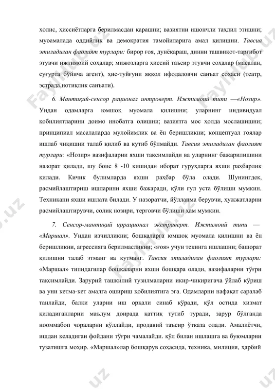 юмшоқ муомала қилишни ва ён беришликни, агрессияга берилмасликни; «ғоя» учун текинга ишлашни; башорат қилишни талаб этманг ва кутманг. тавсия этиладиган фаолият турлари: «маршал» типидагилар бошқаларни яхши бошқара олади, вазифаларни тўғри тақсимлайди. зарурий ташкилий тузилмаларни икир-чикиригача ўйлаб кўриш ва уни кетма-кет амалга ошириш қобилиятига эга. одамларни нафақат саралаб танлайди, балки уларни иш орқали синаб кўради, қўл остида хизмат қиладиганларни маълум доирада қаттиқ тутиб туради, зарур бўлганда нооммабоп чораларни қўллайди, иродавий таъсир ўтказа олади. амалиётчи, ишдан келадиган фойдани тўғри чамалайди. қўл билан ишлашга ва буюмларни тузатишга моҳир. «маршал»лар бошқарув соҳасида, техника, милиция, ҳарбий соҳаларда яхши фаолият кўрсатади. улар турли даражадаги раҳбарлик лавозимларида ишлашлари мумкин. 8. интуитив-этик иррационал интроверт. ижтимоий типи— «лирик». бундай типдаги шахслардан қуйидагиларни кутманг ва талаб ҳам қилманг: доимо юқори ишчанлик руҳида фаолият кўрсатишни; изчил ва тартибли ҳолда ишлашни; ишдан тез аниқ натижаларга эришишни; вазиятни яхши таҳлил қилишни; катта жамоани бошқаришни, вазифаларни тақсимлашни. тавсия этиладиган фаолият турлари: «лирик»ларнинг гуманитар йўналишларда …