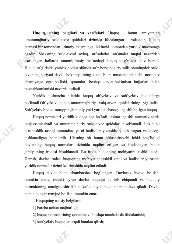 hi mumkin emas. huquqning asosiy belgilari: 1) barcha uchun majburligi; 2) huquq normalarining qonunlar va boshqa manbalarda ifodalanishi; 3) sub`yektiv huquqlar orqali harakat qilish; 4) davlat tomonidan ta`minlanganligi. huquqning asosiy funksiyalari: 1) tartibga solish funksiyasi – amaldagi ijtimoiy aloqalar va tartibni mustahkamlash orqali ijtimoiy munosabatlarni tartibga solish va u yoki bu sub`yektning faol xulqini ta`minlash. 2) muhofaza qilish funksiyasi – huquqiy himoya va yuridik javobgarlik choralarini belgilash, shaxslarning zimmasiga mas`uliyat yuklash tartibini o`rnatish. huquqning kelib chiqishiga doir nazariyalar. 1. tabiiy huquq nazariyasi – huquq tabiatan mavjud, uni hech kim o`ylab topmagan, u xuddi insonning o`zi kabi tabiiydir deb hisoblaydi. tabiiy huquq – davlatning huquq ijodkorligi intilishi zarur bo`lgan o`ziga xos ideal. 2. huquqning tarixiy nazariyasi – huquq tarixan paydo bo`lgan va rivojlanadi deb hisoblaydi. huquq tabiatdan kelib chiqmaydi. u yoki bu xalqning tarixiy hayoti huquqni qanday ko`rinishga keltirsa, u shunday bo`lib qoladi. 3. huquqning psixologik nazariyasi – huquqning kelib chiqishi …