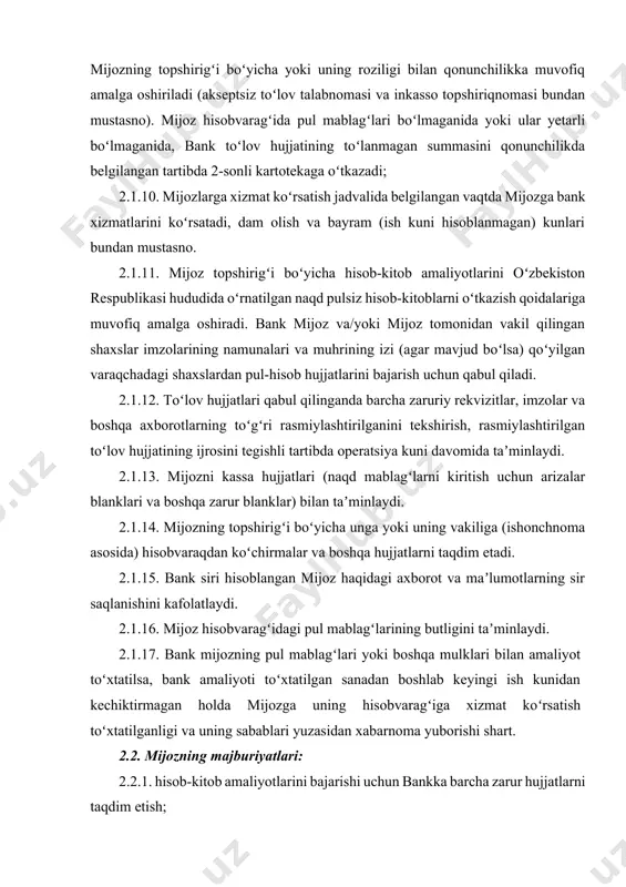 2. mijozning majburiyatlari: 2.2.1. hisob-kitob amaliyotlarini bajarishi uchun bankka barcha zarur hujjatlarni taqdim etish; 2.2.2. bankning ish jadvaliga, toʻlov hujjatlarini hamda mazkur shartnoma predmetiga doir bankning boshqa ichki normativ hujjatlarini rasmiylashtirish va taqdim etish tartibiga amal qilish hamda qonunchilik talablarini bajarish; 2.2.3. har yili yanvar oyi davomida, yangi hisobvaraqlarni ochgan mijozlar esa – keyingi oydan kechiktirmasdan, bankka naqd pul tushumlarini topshirish tartibi, muddati, bank kassasidan ish haqi va unga tenglashtirilgan toʻlovlar uchun naqd pul olish muddati boʻyicha hamda kun yakunida oʻz kassasida naqd pul qoldigʻining ruxsat etilgan limitini belgilash boʻyicha hisob-kitoblar haqidagi maʼlumotnomani ikki nusxada toʻldirib topshirish; 2.2.4. hisobvaraqda mablagʻlar mavjud boʻlganida, ish haqi, pensiya va nafaqalarni berish jadvaliga muvofiq, bankka naqd pul olish uchun pul chekini taqdim etish va olingan pul mablagʻlaridan qatʼiy maqsadi boʻyicha foydalanish; 2.2.5. mijoz hisobvaragʻiga qoʻyilgan talablarni va toʻlovlarni amalga oshirish uchun oʻzining asosiy talab qilib olinguncha depozit hisobvaragʻida yetarli mablagʻlar boʻlishini taʼminlash; 2.2.6. koʻrsatilgan …