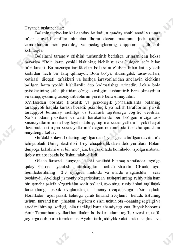 gi jismoniy o’zgarishlardan tashqari uning ruhiyatida ham bir qancha psixik o’zgarishlar sodir bo’ladi, ayolning ruhiy holati tug’ilajak farzandning psixik rivojlanishiga, jismoniy rivojlanishiga ta’sir qiladi. homilador ayol psixik holatiga qarab farzand rivojlanib boradi. shuning uchun farzand har jihatdan sog’lom o’sishi uchun ota –onaning sog’ligi va atrof muhitning sofligi, oila tinchligi katta ahamiyatga ega. buyuk bobomiz amir temur ham ayollari homilador bo’lsalar, ularni tog’li, xavosi musaffo joylarga olib borib turarkanlar. ayolni turli jiddiylik xolatlaridan saqlash va manzarali tabiati go’zal joylarga ko’proq sayr qilishni ta’minlash, tinch sokin bo’lishni ta’minlash kerak. bu tavsiyalar avvalo homilador ayollarni o’zlariga tegishlidir, chunki eng mas’ul shaxs ayolning, onaning o’zidir. shunday qilib, bunday tadbirlar vositasi ila bola dunyoga keldi deylik, endi ota –ona zimmasida bu go’dakni har jihatdan sog’lom qilib voyaga yetkazishdek ulkan vazifa turibdi, chunki yangi tug’ilajak chaqaloq ham jismoniy, ham psixik jihatdan juda zaif bo’ladi. chaqaloqning barcha hayotiy funksiyalari ovqatlanish, nafas olish, nafas chiqarish, xavoning o’zgarishiga, moddalar …
