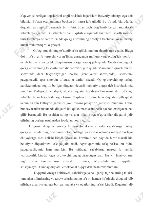 hon oxirigacha hal qilib bermaydi. bu usuldan so`ng va ular bilan birga o`quvchilar diqqatini jalb qilishning boshqa usullaridan foydalanmog`i lozim. ixtiyoriy diqqatni yuzaga keltiruvchi ikkinchi toifa sabablariga tashqi qo`zg`atuvchilarning odamning ichki holatiga va avvalo odamda mavjud bo`lgan ehtiyojlarga mos kelishi kiradi. masalan: kornimiz och paytida biror mazali hid beixtiyor diqqatimizni o`ziga jalb etadi. agar qornimiz to`q bo`lsa, bu hidni payqamasligimiz ham mumkin. bu toifadagi sabablarga maroqlilik hamda jozibadorlik kiradi. agar o`qituvchining gapirayotgan gapi har xil hissiyotlarni tug`diruvchi tasavvurlarni almashtirib tursa, o`quvchilarning diqqatlari so`saymaydi. bunday diqqatni emotsional diqqat deb atashimiz mumkin. diqqatni yuzaga keltiruvchi sabablarga yana ilgarigi tajribalarning ta`siri, jumladan bilimlarning va tasavvurlarimizning ta`siri, hamda ko`pincha diqqatni jalb qilishda ahamiyatga ega bo`lgan malaka va odatlarning ta`siri kiradi. diqqatni jalb qilishda inson shaxsi umumiy yo`nalishining va diqqatni yuzaga keltirishning muhim sabablaridan biri bo`lgan qiziqishlarning ta`siri nihoyatda kattadir. nimaiki narsa bizga bevosita qiziqarli bo`lsa, diqqatimizni beixtiyor o`ziga jalb qiladi. bolaning ilk yoshida ham, …