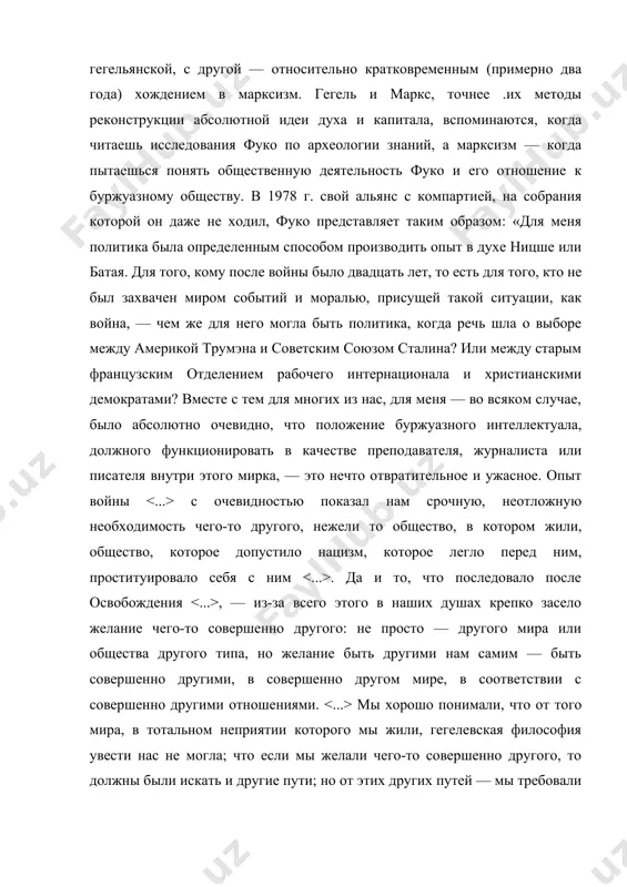 ко по археологии знаний, а марксизм — когда пытаешься понять общественную деятельность фуко и его отношение к буржуазному обществу. в 1978 г. свой альянс с компартией, на собрания которой он даже не ходил, фуко представляет таким образом: «для меня политика была определенным способом производить опыт в духе ницше или батая. для того, кому после войны было двадцать лет, то есть для того, кто не был захвачен миром событий и моралью, присущей такой ситуации, как война, — чем же для него могла быть политика, когда речь шла о выборе между америкой трумэна и советским союзом сталина? или между старым французским отделением рабочего интернационала и христианскими демократами? вместе с тем для многих из нас, для меня — во всяком случае, было абсолютно очевидно, что положение буржуазного интеллектуала, должного функционировать в качестве преподавателя, журналиста или писателя внутри этого мирка, — это нечто отвратительное и ужасное. опыт войны с очевидностью показал нам срочную, неотложную …