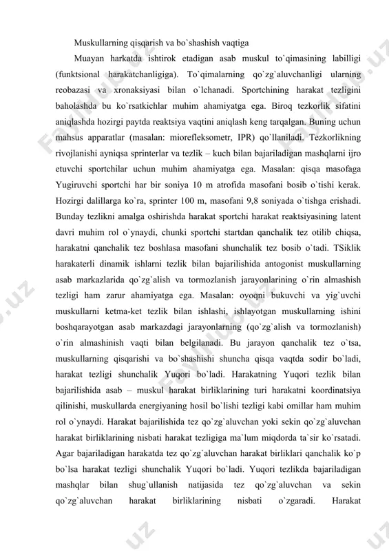 hi startdan qanchalik tez otilib chiqsa, harakatni qanchalik tez boshlasa masofani shunchalik tez bosib o`tadi. tsiklik harakaterli dinamik ishlarni tezlik bilan bajarilishida antogonist muskullarning asab markazlarida qo`zg`alish va tormozlanish jarayonlarining o`rin almashish tezligi ham zarur ahamiyatga ega. masalan: oyoqni bukuvchi va yig`uvchi muskullarni ketma-ket tezlik bilan ishlashi, ishlayotgan muskullarning ishini boshqarayotgan asab markazdagi jarayonlarning (qo`zg`alish va tormozlanish) o`rin almashinish vaqti bilan belgilanadi. bu jarayon qanchalik tez o`tsa, muskullarning qisqarishi va bo`shashishi shuncha qisqa vaqtda sodir bo`ladi, harakat tezligi shunchalik yuqori bo`ladi. harakatning yuqori tezlik bilan bajarilishida asab – muskul harakat birliklarining turi harakatni koordinatsiya qilinishi, muskullarda energiyaning hosil bo`lishi tezligi kabi omillar ham muhim rol o`ynaydi. harakat bajarilishida tez qo`zg`aluvchan yoki sekin qo`zg`aluvchan harakat birliklarining nisbati harakat tezligiga ma`lum miqdorda ta`sir ko`rsatadi. agar bajariladigan harakatda tez qo`zg`aluvchan harakat birliklari qanchalik ko`p bo`lsa harakat tezligi shunchalik yuqori bo`ladi. yuqori tezlikda bajariladigan mashqlar bilan shug`ullanish natijasida tez qo`zg`aluvchan va sekin qo`zg`aluvchan harakat …