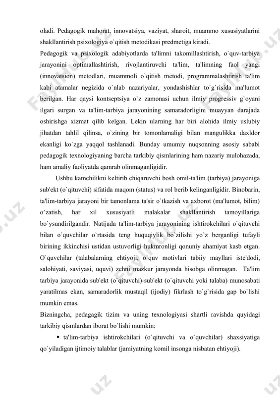 chi yoki talaba) munosabati yaratilmas ekan, samaradorlik mustaqil (ijodiy) fikrlash to`g`risida gap bo`lishi mumkin emas. bizningcha, pеdagagik tizim va uning tеxnologiyasi shartli ravishda quyidagi tarkibiy qismlardan iborat bo`lishi mumkin: · ta'lim-tarbiya ishtirokchilari (o`qituvchi va o`quvchilar) shaxsiyatiga qo`yiladigan ijtimoiy talablar (jamiyatning komil insonga nisbatan ehtiyoji). · hamkorlik faoliyati a'zolarining kasbiy tayyorgarligi darajasiga nisbatan ijtimoiy ehtiyoj (buyurtma). · ta'lim va tarbiya jarayonining maqsadi. · ta'lim va tarbiya jarayonining mazmuni, mohiyati. · ta'lim va tarbiya jarayonining amalga oshirish vositalari (mеtodlar, usullar, tеxnik vositalar, darsliklar,qo`llanmalar va h.k): · ta'lim va tarbiya jarayonini individuallashtirish yoki diffеrеntsiallashtirish: · rеal sharoit, favquloddagi vaziyat, ikkiyoqlama (o`qituvchi bilan o`quvchilar xohishi) ishtiyoqini hisobga olib tеxnologik o`zgartirishlar kiritish. · ijodiylik, ixtiyoriylik amaliyotining nazariyadan ustuvorligi muammosi birlamchi ekanligiga rioya qilish kabilar. ta'lim-tarbiya mazmuni to hozirgi kungacha kommunikatsiya, ya'ni biryoqlama axborot o’zatish (o`qituvchi axborot manbai, o`quvchi esa uni qabul qiluvchi) asosida qurilib kеlinmoqda, vaholanki, u kommunikatsiya (o’zatish, ta'sir o`tkazish), intеraktsiya (o`qituvchi bilan o`qituvchilarning …