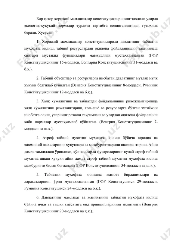 итуцияси 29-моддаси, руминия конституцияси 24-моддаси ва б.қ.). 6. давлатнинг мамлакат ва жамиятнинг табиатни муҳофаза қилиш бўйича ички ва ташқи сиёсатига оид принципларининг яхлитлиги (венгрия конституциясининг 20-моддаси ва ҳ.к.). шунингдек, австрия, албания, болгария, венгрия, литва, польша, словакия, словения, хорватия, чехия ва эстония каби давлатларда фуқаролар ва давлатнинг экология соҳасидаги ҳуқуқ ва мажбуриятлари аниқ-равшан белгилаб берилган. хусусан, греция конституцияси (1975 й.) 24-моддасида “табиий ва маданий атроф муҳитни муҳофаза қилиш давлатнинг мажбурияти ҳисобланади”, деб белгиланган. австрияда эса, “атроф муҳитни ҳар томонлама муҳофаза қилиш тўғрисида”ги федерал конституциявий қонун (1920 й.) амал қилиши ушбу мамлакатнинг атроф муҳитни комплекс муҳофаза қилишга интилаётганлигидан далолат беради. гфр конституцияси 20а-моддасида ҳам давлат атроф табиий муҳитни муҳофаза қилиши, бугунги авлод келажак авлод олдида маъсул эканлиги уқтирилган. италияда ҳам атроф табиий муҳитни муҳофаза қилиш бўйича вазифа давлат зиммасига юкланган. италия конституцияси 9-моддасида (1947 й.) таъкидланишича, “республика мамлакат табиатини муҳофаза қилади”. ҳиндистонда атроф табиий муҳитни муҳофаза қилишнинг конституциявий-ҳуқуқий асослари давлатнинг атроф табиий …
