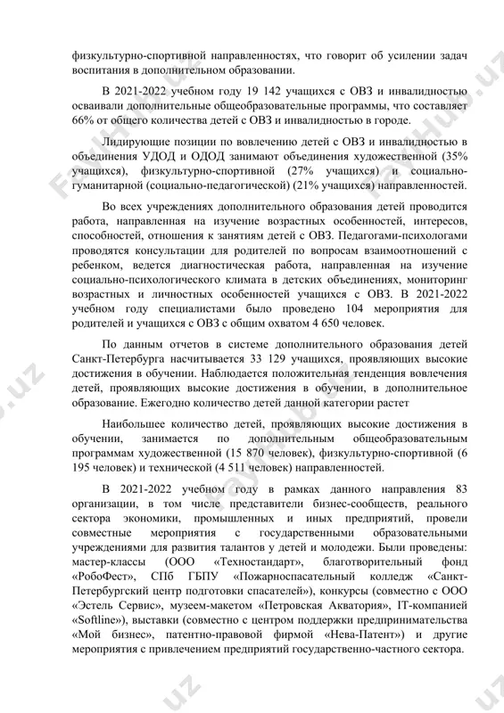 д и одод занимают объединения художественной (35% учащихся), физкультурно-спортивной (27% учащихся) и социально-гуманитарной (социально-педагогической) (21% учащихся) направленностей. во всех учреждениях дополнительного образования детей проводится работа, направленная на изучение возрастных особенностей, интересов, способностей, отношения к занятиям детей с овз. педагогами-психологами проводятся консультации для родителей по вопросам взаимоотношений с ребенком, ведется диагностическая работа, направленная на изучение социально-психологического климата в детских объединениях, мониторинг возрастных и личностных особенностей учащихся с овз. в 2021-2022 учебном году специалистами было проведено 104 мероприятия для родителей и учащихся с овз с общим охватом 4 650 человек. по данным отчетов в системе дополнительного образования детей санкт-петербурга насчитывается 33 129 учащихся, проявляющих высокие достижения в обучении. наблюдается положительная тенденция вовлечения детей, проявляющих высокие достижения в обучении, в дополнительное образование. ежегодно количество детей данной категории растет наибольшее количество детей, проявляющих высокие достижения в обучении, занимается по дополнительным общеобразовательным программам художественной (15 870 человек), физкультурно-спортивной (6 195 человек) и технической (4 511 …