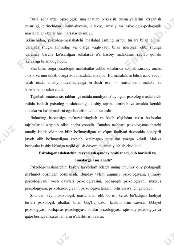lahatchi maslahat laming ushbu turlari bilan bir xil darajada shug'ullanmasligi va ularga vaqti-vaqti bilan murojaat etib, shunga qaramay barcha ko'rsatilgan sohalarda o'z kasbiy malakasini saqlab qolishi kerakligi bilan bog'liqdir. shu bilan birga psixologik maslahatlar ushbu sohalarida ko'plab xususiy ancha nozik va murakkab o'ziga xos masalalar mavjud. bu masalalarni bilish uzoq vaqtni talab etadi, amaliy muvaffaqiyatga erishish esa — mustahkam malaka va ko'nikmalar talab etadi. tajribali mutaxassis rahbarligi ostida amaliyot o'tayotgan psixolog-maslahatchi rolida ishlash psixolog-maslahatchiga kasbiy tajriba orttirish va amalda kerakli malaka va ko'nikmalarni egallab olish uchun zarurdir. bularning barchasiga ma'ruzalartinglash va kitob o'qishdan ко'га boshqalar tajribalarini o'rganib olish ancha osondir. bundan tashqari psixolog-maslahatchi amaliy ishida oldindan bilib bo'lmaydigan va o'quv faoliyati davomida qoniqarli javob olib bo'lmaydigan ko'plab kutilmagan masalalar yuzaga keladi. malaka boshqalar kasbiy ishlariga taqlid qilish davomida amaliy ishlab chiqiladi. psixolog-maslahatchini tayyorlash qanday boshlanadi, olib boriladi va nimalarga asoslanadi? psixolog-masiahatchini kasbiy tayyorlash odatda uning umumiy oliy pedagogik ma'lumot olishidan …