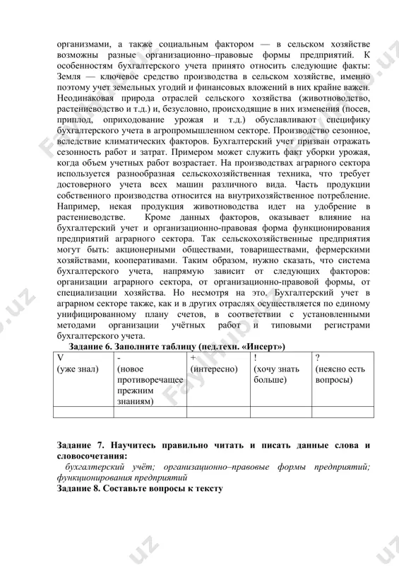 х законах стоит разбираться по-настоящему. эти знания полезны для любого человека: от владельца даже самого маленького бизнеса и обычной домохозяйки до директора крупного завода. задание 3. заполните таблицу (пед.техн. «инсерт») v (уже знал) - (новое противоречащее прежним знаниям) + (интересно) ! (хочу знать больше) ? (неясно есть вопросы) задание 4. научитесь правильно читать и писать данные слова и словосочетания: общегосударственная собственность, пошлина , рабат , крупные партии, оплата наличными. сертификат, документ, удостоверяющий факт. фьючерная сделка , соглашение, на товарной бирже. задание 5. прочитайте и переведите текст на родной язык. текст: «бухгалтерский учёт в сельском хозяйстве». в сельскохозяйственных организациях, как и на предприятиях других отраслей осуществляется бухгалтерский учет имущества предприятий, его обязательствах и осуществляемой хозяйственной деятельности. с помощью информации учета анализируются текущее положение организации, ищутся перспективные пути развития, принимаются грамотные управленческие решения. в статье мы рассмотрим осуществление бухгалтерского учета на сельскохозяйственном предприятии и разберем типовые проводки. бухгалтерский учет в сельскохозяйственных организациях …