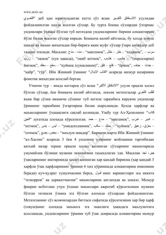 берса, قول нинг вариантлари эса иккита “тезкорроқ” ва ҳаракатчанлик” маъноларини англатади ва ҳоказо. мазкур фикрни исботлаш учун ўхшаш маънолари ажратиб кўрсатилиши мумкин бўлган тегишли ўзакка эга бўлган алоҳида сўзлардан фойдаланилган. метатезанинг сўз ясовчилардан биттаси сифатида кўрсатилиши ҳар бир ҳарф (товуш)нинг алоҳида маънога эга эканлиги ҳақидаги маълумотига асосланади, ундошларнинг ўрнини туб ўзак доирасида алмаштириш мазкур бирликларнинг умумий маъносининг ўзгаришига олиб келмаслиги ҳақидаги қоиданинг асосида ҳам шу фикр ётади. бундан анча вақт олдин луғатшунос ал-ҳалил метатезадан "كتاب العين" асарида сўзларни уялаштириш учун юзаки усул сифатида фойдаланган эди. ва ниҳоят тўртинчи тур – энг катта сўз ясаш الاشتقاق الكبير ёки бошқача қилиб айтганда "النحت" – “кесиш” тури икки ва ундан ортиқ сўзлардан янги сўз ясашдан иборат, бунда ҳар бир сўз ясовчи бирикмалардан битта ёки ундан ортиқ ҳарф “кесилади”, қолганлари эса ўзаро бирлашиб, тилда мавжуд бўлган андозаларга мувофиқ равишда вокализацияланган битта сўзни ташкил этадилар. мазкур назариянинг изчил тарафдори ибн форис 4 ҳарфдан кўпроқ ўзакдан …