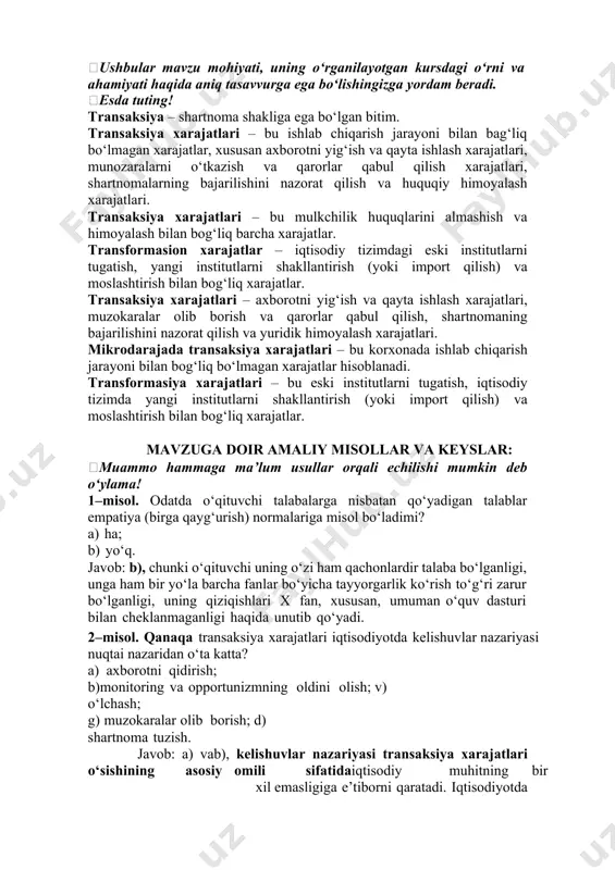 ursdagi o‘rni va ahamiyati haqida aniq tasavvurga ega bo‘lishingizga yordam beradi. esda tuting! transaksiya – shartnoma shakliga ega bo‘lgan bitim. transaksiya xarajatlari – bu ishlab chiqarish jarayoni bilan bag‘liq bo‘lmagan xarajatlar, xususan axborotni yig‘ish va qayta ishlash xarajatlari, munozaralarni o‘tkazish va qarorlar qabul qilish xarajatlari, shartnomalarning bajarilishini nazorat qilish va huquqiy himoyalash xarajatlari. transaksiya xarajatlari – bu mulkchilik huquqlarini almashish va himoyalash bilan bog‘liq barcha xarajatlar. transformasion xarajatlar – iqtisodiy tizimdagi eski institutlarni tugatish, yangi institutlarni shakllantirish (yoki import qilish) va moslashtirish bilan bog‘liq xarajatlar. transaksiya xarajatlari – axborotni yig‘ish va qayta ishlash xarajatlari, muzokaralar olib borish va qarorlar qabul qilish, shartnomaning bajarilishini nazorat qilish va yuridik himoyalash xarajatlari. mikrodarajada transaksiya xarajatlari – bu korxonada ishlab chiqarish jarayoni bilan bog‘liq bo‘lmagan xarajatlar hisoblanadi. transformasiya xarajatlari – bu eski institutlarni tugatish, iqtisodiy tizimda yangi institutlarni shakllantirish (yoki import qilish) va moslashtirish bilan bog‘liq xarajatlar. mavzuga doir amaliy misollar va keyslar: muammo …