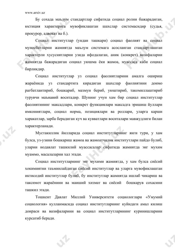 ксадларнинг жамиятда амал килиб турган нормаларига дахлсиз холда амалга ошиш чегараларини ва ундан чикиб кетгандан кейин кулланиладиган санкцияларини (социал назоратнинг хамма механизмлари) белгилаб беради; 3. интегратив (уйгунлаштирувчи) социал институтлар. бу институтлар бир бутун тузумга жамият манфаатларини кондиришга масъул булган социал ролларни ифодалайди. 4. анъанавий социал институтлар. бу социал институтлар одат, маросимлар ва кариндош-уругчилик томонидан катъий белгиланган нормалар билан богликдир. 5. маданий социал институт. дин, санъат, адабиёт билан боглик сохалардир. шу билан бирга укув кулланма муаллифлари социологияда институционал социологияда социал институтларнинг бажарадиган вазифаларини куйидагича курсатиб беради. а) жамият аъзоларини такрор ишлаб чикариш ва кайтадан тиклаш (бунда оила кузда тутилган булса керак – а.ш.); б) социализация (индивидга ижтимоий ахамиятли булган кадрият ва нормаларни етказишнинг турли хил шакллари, бу албатта маънавий меросни кузда тутган булиши мумкин – а.ш.); в) ишлаб чикариш ва таксимот (бу иктисодий жараённи кузда тутган – а.ш.); г) тартибга риоя килиш ва ахлокни саклаб туриш. («умумий социология», тошкент 1999 йил, …
