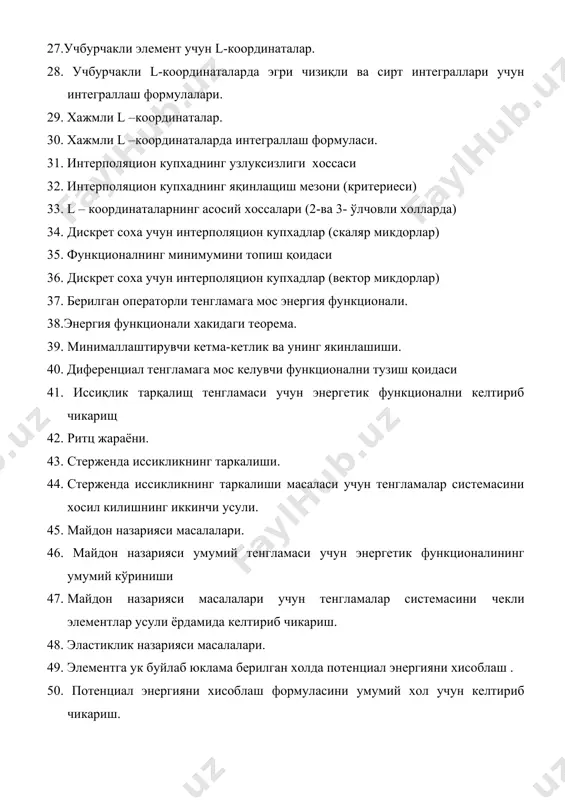 ) 34. дискрет соха учун интерполяцион купхадлар (скаляр микдорлар) 35. функционалнинг минимумини топиш қоидаси 36. дискрет соха учун интерполяцион купхадлар (вектор микдорлар) 37. берилган операторли тенгламага мос энергия функционали. 38.энергия функционали хакидаги теорема. 39. минималлаштирувчи кетма-кетлик ва унинг якинлашиши. 40. диференциал тенгламага мос келувчи функционални тузиш қоидаси 41. иссиқлик тарқалищ тенгламаси учун энергетик функционални келтириб чикарищ 42. ритц жараёни. 43. стерженда иссикликнинг таркалиши. 44. стерженда иссикликнинг таркалиши масаласи учун тенгламалар системасини хосил килишнинг иккинчи усули. 45. майдон назарияси масалалари. 46. майдон назарияси умумий тенгламаси учун энергетик функционалининг умумий кўриниши 47. майдон назарияси масалалари учун тенгламалар системасини чекли элементлар усули ёрдамида келтириб чикариш. 48. эластиклик назарияси масалалари. 49. элементга ук буйлаб юклама берилган холда потенциал энергияни хисоблаш . 50. потенциал энергияни хисоблаш формуласини умумий хол учун келтириб чикариш. 51. потенциал энергиянинг мувозанат тенгламаси. 52. эластиклик назарияси масалалари учун тенгламалар системасини чекли элементлар усули ёрдамида келтириб чикариш. 53. стержен буралишининг умумий назарияси. …