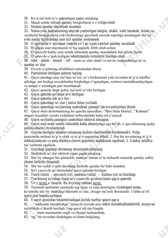 ning vazifasi nimadan iborat 21. boshlang‘ich sinflarda o‘qishning hamma turiga qanday talab qo‘yiladi 22. boshlang‘ich ta’limda o‘qishning necha xil turidan foydalaniladi 23. derazamning oldida bir tup o 'rik oppoq bo 'lib gulladi. ushbu misralarda nechta yasama so’z bor 24. fonetik yozuv qoidasiga ko'ra o'z shaklini o'zgartiradigan kelishik qo'shimchasini toping. 25. harflar tartibidan foydalanib, “bilim baxt keltirar” maqoli to'g'ri chiqarilgan javobni aniqlang. 26. hikoyani izohli o‘qish darsini qanday reja asosida olib borish mumkin: 27. ichda o‘qish qanday afzalliklarga ega 28. ifodali o‘qish nima 29. kishilar hayotida yuz bergan yoki yuz berishi mumkin bo‘lgan biror voqeani umumlashtirgan holda ifodalaydi. ushbu ta’rif qanday janrdagi asarlar haqida aytilgan 30. ko‘p ma’noli so‘z qatnashgan gapni aniqlang. 31. masal ustida ishlash qanday bosqichlarni o‘z ichiga oladi 32. matnni qanday tasvirlash mumkin 33. narsa yoki hodisalarning ataylab yashirilgan belgisi, shakli, xatti-harakati, holati va vazifasini boshqa narsa yoki hodisalarga qiyoslash asosida topishga asoslangan she’riy yoki nasriy tuzilishdagi asar …