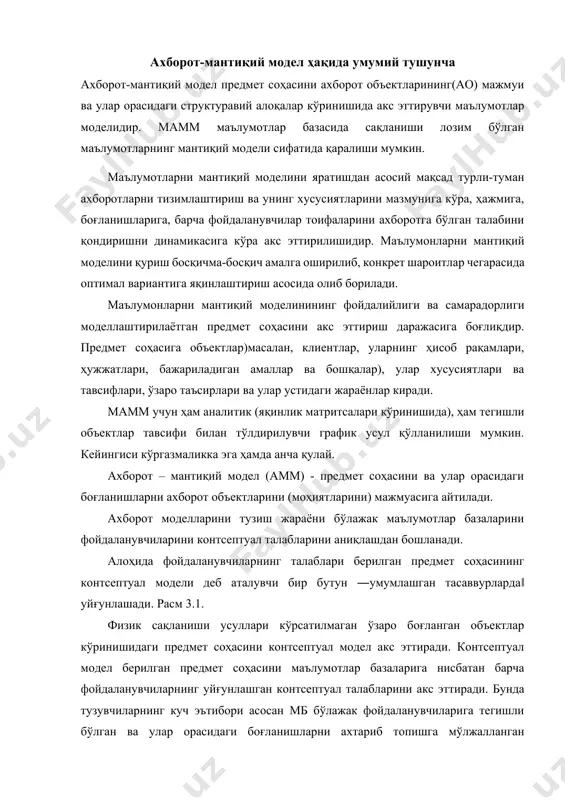асм 3.1. физик сақланиши усуллари кўрсатилмаган ўзаро боғланган объектлар кўринишидаги предмет соҳасини контсептуал модел акс эттиради. контсептуал модел берилган предмет соҳасини маълумотлар базаларига нисбатан барча фойдаланувчиларнинг уйғунлашган контсептуал талабларини акс эттиради. бунда тузувчиларнинг куч эътибори асосан мб бўлажак фойдаланувчиларига тегишли бўлган ва улар орасидаги боғланишларни ахтариб топишга мўлжалланган маълумотларни структурлаштиришга қаратилган бўлади. контсептуал моделда акс эттирилган объектлар орасидаги боғланишлар вақт ўтиши билан танлаб олинган мббт воситалари натижасида иш бермай қолиши мумкин. бу ўз навбатида контсептуал моделни ўзгартиришни талаб қилади. аниқ мббт орқали юритиладиган контсептуал моделнинг версияси мантиқий модел деб аталади. modеl 1 modеl 2 modеl n ташқи моделлар ( фойдаланувчиларнинг шахсий тушунчаси ) … уал модел концепт ( фойдаланувчиларнинг умумлашган тушунчаси ) mb ички модели ( эҳм хотирасида тасвирланиши ) маълумот ларни тасвирлаш ни физик босқичи маълумотларни тасвирлашни мантиқий босқичи маълумотлар базасини кўп босқичли тасвирланиши. намунали мамм мантиқий модел атрибутлар орасидаги, уларнинг таркиби ва сақлаш муҳитидан қатъий назар мантиқий боғланишларни …