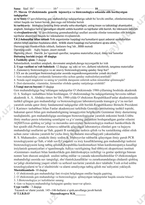 osqich o‘simlik embrioni va barcha jihatdan normal, voyaga yetgan transgen o‘simlik olinadi. transgen o‘simlikning har bir hujayra xromosomasida ko‘chirib o‘tkazilgan gen saqlanadi. shu sababdan transgen o‘simlik jinsiy yo‘l bilan ko‘paytirilganda yot gen nasldan naslga beriladi. 0qsil regulatorlar, antitana va gormonlar sintezida gen muhandisligi bilan barobar mustahkamlash- 10 daqiqa 1. hayvonlarni klonlashning qanday yo‘llari bor? 2. gibridoma hujayrasining qanday afzalliklarini bilasiz? 3. monoklonal antitanalar sintez qiluvchi gibridoma hujayralarining alohida klonlarini olish uchun gibridoma hujayralarini qanday ko‘paytirasiz? 4. monoklonal antitananing qanday ahamiyati bor? uyga vazifa – 3 daqiqa tayanch so`zlarni yozish. 138--142-betlarni o`qish,savollarga javob berish o`t.i.b.d.o`_________narziqulova m.b.rahbari________tugalova o`qituvchi yuldasheva sana: sinf: 10-a __________________ 10-b _________________ 36- mavzu gen va hujayra injeneriyasiga asoslangan biotexnologiya. i.darsning maqsadi: a) ta’limiy:o`quvchilarning sun`iy ravishda irsiyati o`zgartirilgan o`simliklarning inson manfaati uchun xizmat qilishi,oziq ovqatga bo`lgan ehtiyojlarni qondirishga oid bilimini oshirish b) tarbiyaviy: o’quvchilarni rekombinant dnk olish orqali odamdagi irsiy kasalliklarini davolah ekanini tushuntirish orqali kasbga yo`llash ,o`z ustida …