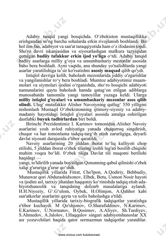 oshirilgan dastlabki buyuk tadbirlardan biri boldi. birinchi prezidentimiz i. karimov tomonidan alisher navoiy asarlarini yosh avlod ruhiyatiga yanada chuqurroq singdirish, chuqur va har tomonlama tadqiq-targ‘ib etish zarurligiga, deyarli davlat siyosati darajasida e'tibor qaratildi. navoiy asarlarining 20 jilddan iborat to‘liq kulliyoti chop etilishi, 5 jilddan iborat o'zbek tilining izohli lug'ati bosilib chiqishi muhim voqea bo‘ldi. 0‘zbek tiliga davlat tili maqomi berilishi haqidagi — yangi, to'ldirilib yanada boyitilgan qonunning qabul qilinishi o'zbek xalqi g'ururiga g'urur qo‘shdi. mustaqillik yillarida fitrat, cho'lpon, a.qodiriy, behbudiy, munawar qori abdurashidxonov, elbek, botu, usmon nosir hayoti va ijodini asl, tarixiy jihatdan haqqoniy ko‘rinishda tadqiq etish ada- biyotshunoslik va tanqidning dolzarb masalalariga aylandi. h.h.niyoziy, g‘.g‘ulom, oybek, h.olimjon, a.qahhor kabi san'atkorlar asarlarini qayta va xolis baholashga o'tildi. mustaqillik yillarida tarixiy-biografik tadqiqotlar yaratishga e'tibor kuchaydi. m qo'shjonov, o.sharafiddinov, n.karimov, e.karimov, u.normatov, b.qosimov, a.aiiyev, sh.turdiyev, s.ahmedov, a.jalolov, i.haqqulov singari adabiyotshunoslar xx asr yozuvchilari haqida qator sermazmun tadqiqotlar yaratdilar. ularning safiga b.karimov, njabborov, …