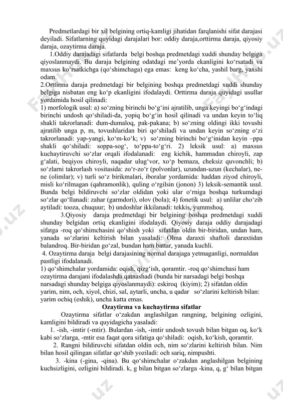 osita emas, balki o‘rin yoki paytga nisbatan ifodalaydigan va ko‘pincha daraja ko‘rsata olmaydigan sifatlar nisbiy sifatlar deb ataladi. bunday sifatlar yasovchi qo‘shimchalar yordamida yasalgan bo‘ladi: sharsimon, yozgi, uydagi, oilaviy, ilmiy, toshkentlik va b. sifat darajalari predmetlardagi bir xil belgining ortiq-kamligi jihatidan farqlanishi sifat darajasi deyiladi. sifatlarning quyidagi darajalari bor: oddiy daraja,orttirma daraja, qiyosiy daraja, ozaytirma daraja. 1.oddiy darajadagi sifatlarda belgi boshqa predmetdagi xuddi shunday belgiga qiyoslanmaydi. bu daraja belgining odatdagi me’yorda ekanligini ko‘rsatadi va maxsus ko‘rsatkichga (qo‘shimchaga) ega emas: keng ko‘cha, yashil barg, yaxshi odam. 2.orttirma daraja predmetdagi bir belgining boshqa predmetdagi xuddi shunday belgiga nisbatan eng ko‘p ekanligini ifodalaydi. orttirma daraja quyidagi usullar yordamida hosil qilinadi: 1) morfologik usul: a) so‘zning birinchi bo‘g‘ini ajratilib, unga keyingi bo‘g‘indagi birinchi undosh qo‘shiladi-da, yopiq bo‘g‘in hosil qilinadi va undan keyin to‘liq shakli takrorlanadi: dum-dumaloq, pak-pakana; b) so‘zning oldingi ikki tovushi ajratilib unga p, m, tovushlaridan biri qo‘shiladi va undan keyin so‘zning o‘zi …