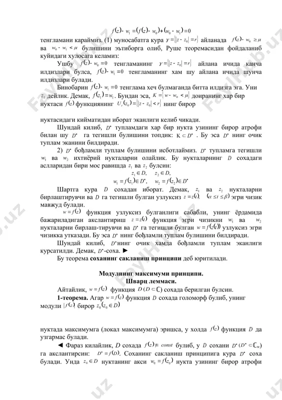 нкция сохада голоморф булиб, унинг модули бирор нуктада максимумга (локал максимумга) эришса, у холда функция да узгармас булади. ◄ фараз килайлик, d сохада булиб, у сохани ℂw) га акслантирсин: . соханинг сакланиш принципига кура соха булади. унда нуктанинг акси нукта узининг бирор атрофи билан сохага тегишли булади. бу атрофда шундай нукта оламизки, булсин. 2-§ да келтирилган тасдикка биноан нуктанинг асли нукта , бирор ёпик доира ичида жойлашган булиб, тенгсизлик бажарилади. бу эса функция модули нинг нуктада максимумга эришишига зиддир. демак, сохада булади.► бу теорема модулнинг максимуми принципи дейилади. уни куйидагича хам ифодалаш мумкин: 2-теорема. агар функция сохада голоморф булиб, да узлуксиз булса, у холда функция узининг максимум кийматига соханинг чегараси да эришади. ◄ равшанки, функция ёпик тупламда узлуксиз. бинобарин, у да узининг максимум кийматига эришади. агар булса, унда функция 1-теоремага асосан сохада максимумга эриша олмайди. шунинг учун узининг максимум кийматига да эришади. агар булса, унда функция тупламнинг хар бир нуктасида …