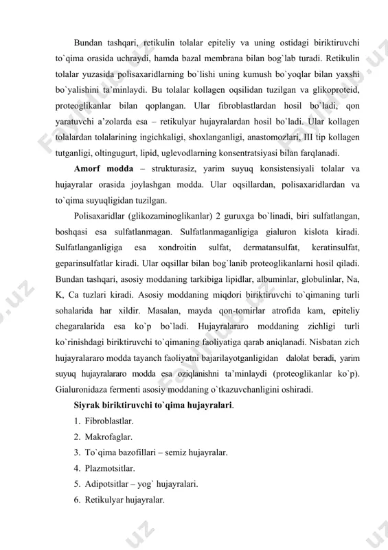 . 9. advetitsial hujayralar. 10. pigment hujayralar. fibroblastlar. biriktiruvchi to`qima hujayralari ichida eng ko`p uchraydigani bo`lib, hujayralararo modda komponentlari – fibrillyar oqsillar (kollagen, elastin) va glikozaminoglikanlarni sintezlaydi. bu hujayralar mezenximal kelib chiqishga ega. ularni etilish darajasiga ko`ra (kam differensiallashgan, differensiallashgan, fibrotsitlar), bundan tashqari miofibroblastlar, fibroklastlar turlari mavjud. fibroblastlar hujayralararo moddani sintez qilish xususiyatiga ko`ra, jarohatlar bitishida, chandiq to`qima hosil bo`lishida, yot modda atrofida kapsula hosil qilishda va boshqalarda ishtirok etadi. 1. differensiallashmagan fibroblastlar – (embrional davrda mezenximadan, postnatal davrda peritsitlardan rivojlanadi). kam o`simtali, erkin ribosomalarga, ept va kam rivojlangan mitoxondriyaga ega, mitoz yo`li bilan bo`linadi. 2. etuk fibroblastlar – yirik (40-50 mkm), noto`g`ri shaklga ega, yaxshi rivojlangan donador ept va golji apparatiga ega. chekka qismlarida mikrofilamentlar (aktin va miozin) mavjud. kollagenaza fermenti saqlaydi, prokollagen glikozaminoglikanlar, proelastin ishlab chiqaradi. plazmatik membrananing butun yuzasi bo`ylab sekretsiya qiladi. 3. fibrotsitlar – duksimon shaklli, organellari kam va bo`linmaslik xususiyatiga ega. 4. miofibroblastlar – ma’lum …