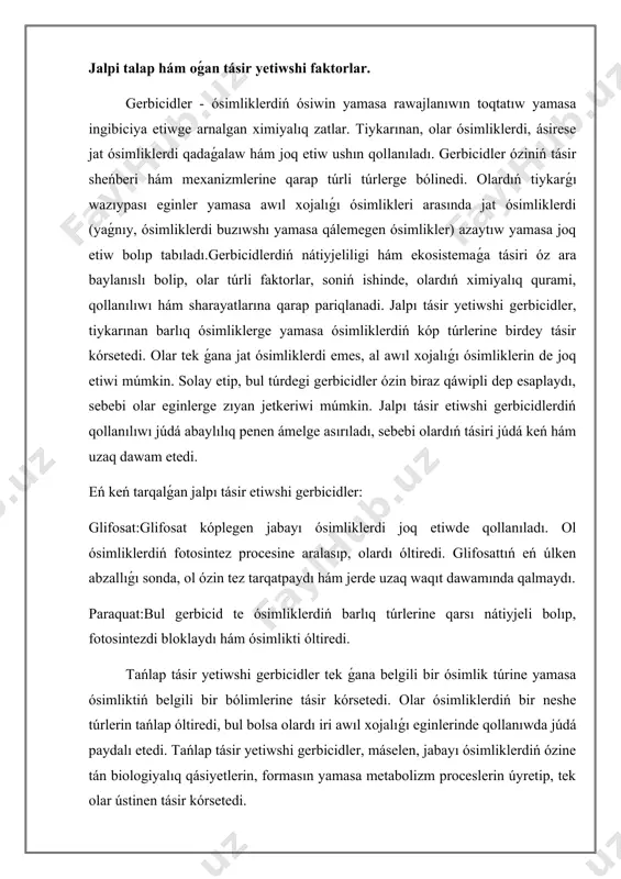 eń úlken abzallıǵı sonda, ol ózin tez tarqatpaydı hám jerde uzaq waqıt dawamında qalmaydı. paraquat:bul gerbicid te ósimliklerdiń barlıq túrlerine qarsı nátiyjeli bolıp, fotosintezdi bloklaydı hám ósimlikti óltiredi. tańlap tásir yetiwshi gerbicidler tek ǵana belgili bir ósimlik túrine yamasa ósimliktiń belgili bir bólimlerine tásir kórsetedi. olar ósimliklerdiń bir neshe túrlerin tańlap óltiredi, bul bolsa olardı iri awıl xojalıǵı eginlerinde qollanıwda júdá paydalı etedi. tańlap tásir yetiwshi gerbicidler, máselen, jabayı ósimliklerdiń ózine tán biologiyalıq qásiyetlerin, formasın yamasa metabolizm proceslerin úyretip, tek olar ústinen tásir kórsetedi. saylap tásir yetiwshi gerbicidlerge mısallar: 2,4-d: bul gerbicid tiykarınan eki jıllıq hám kóp jıllıq jabayı ósimliklerge qarsı nátiyjeli bolıp, ásirese erik, mákke hám basqa da eginlerge qollanıladı. mcpa (2-metil-4-xlorfenoksislota): bul gerbicid ásirese, biyday hám basqa da eginler ushın jabayı ósimliklerdi basqarıwda qollanıladı. ol ósimlikler arasındaǵı tiykarınan dáslepki ósiw dáwirinde tásir kórsetedi. tańlap tásir etiwshi gerbicidler, tek ǵana jabayı ósimliklerge qarsı nátiyjeli bolıp, eginlerge zıyan jetkermewi múmkin. …