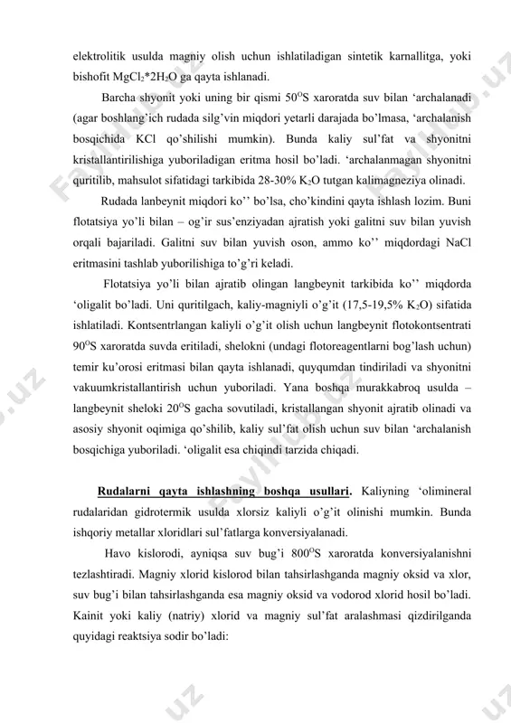 kirishishini tezlashtiradi va shixtani tashishni osonlashtiradi. bu xaroratda kaliy xloridni sul’fatga aylanish darajasi 90-95% ga yetadi. bundan yuqori xaroratda esa kcl ning uchuvchanligi hisobiga uning yo’qotilishiga olib keladi. magniy va natriy xloridlarning tre’tel ishtirokida uchuvchanligi sezilarli darajada emas va asosiy reaktsiyani kechishi uchun noqulaylik keltirib chiqarmaydi. xuddi shunday jarayon, ammo nisbatan yuqori xaroratda magniy sul’fat o’rniga gi’s ishlatilishi orqali ham amalga oshirilishi mumkin. bu holda shixtaga tre’el qo’shish cao ni cao*msio2 tarzida bog’lash uchun zarurdir. ‘rikar’atiya rudasini gidrotermik ishlov berishdagi konversiya mahsuloti – tarkibida kaliy va natriy sul’fatlari bo’lgan suvda eriydigan qismdan va tarkibida tre’el, magniy oksid va magniy silikat bo’lgan suvda erimaydigan qismdan iboratdir. kuydirish mahsulotidagi eruvchi tuzlar – 100-106os xaroratda, yuvuvchi suv bilan suyultirilgan qaytuvchi eritma bilan eritiladi. hosil qilingan shelok vakuumkristallizatorda bosqchli sovutiladi; 100-30os xarorat oralig’ida glazerit 3k2so4*na2so4 kristallanadi. uni 20os gacha sovutish natijasida mirabalit na2so4*10n2o kristallantiriladi; mirabalit kristallanishidan qolgan eritma kuydirilgan rudani eritishga yuboriladi. bu usul …