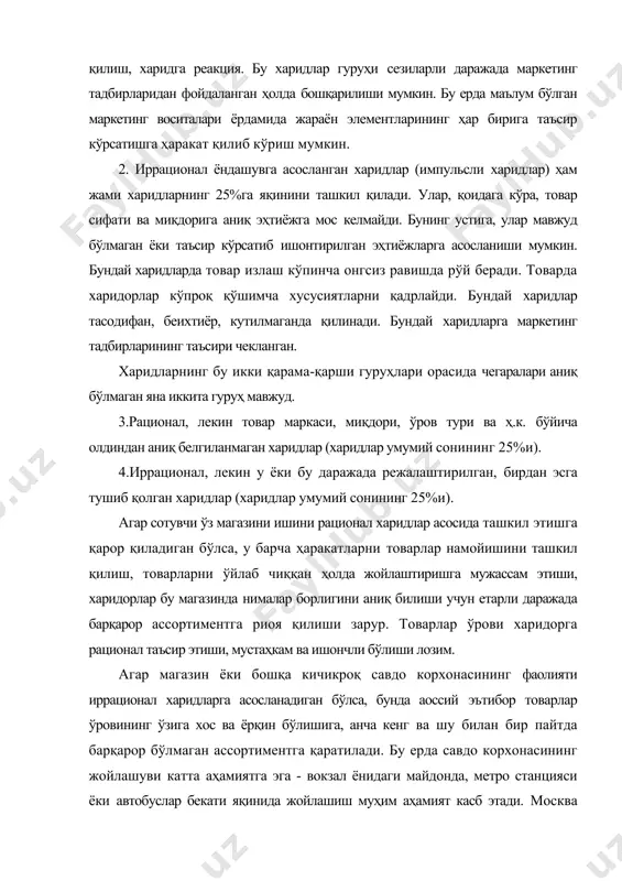 и, мустаҳкам ва ишончли бўлиши лозим. агар магазин ёки бошқа кичикроқ савдо корхонасининг фаолияти иррационал харидларга асосланадиган бўлса, бунда аоссий эътибор товарлар ўровининг ўзига хос ва ёрқин бўлишига, анча кенг ва шу билан бир пайтда барқарор бўлмаган ассортиментга қаратилади. бу ерда савдо корхонасининг жойлашуви катта аҳамиятга эга - вокзал ёнидаги майдонда, метро станцияси ёки автобуслар бекати яқинида жойлашиш муҳим аҳамият касб этади. москва шаҳрида пиёдалар учун мўлжалланган ерости ўтиш йўлларида жойлашган киосклар, вокзал ёнидаги майдонларда жойлашган дўконлар бунга ёрқин мисол бўлиб хизмат қилиши мумкин. савдо бўйича мутахассислар харидорларнинг жисмоний ва ақлий ҳаракатларини ажртатиб кўрсатадилар. демак, маркетинг тадбирларини ишлаб чиқишда бу жиҳатлардан фойдаланишга уриниб кўриш мумкин. магазинга кирган одам у бўйлаб айланиб юради, товарларни танлайди ёки бошқа жойга олиб қўяди, кийим-бош ва оёқ кийимини ўлчаб кўради, баъзида ўзи учун йўл очади, касса олдида навбат ҳосил қилади. буларнинг барчаси унинг жисмоний ҳаракатларига тааллуқлидир. шундай экан, у бутун магазин бўйлаб ўтишига ҳаракат қилиб …