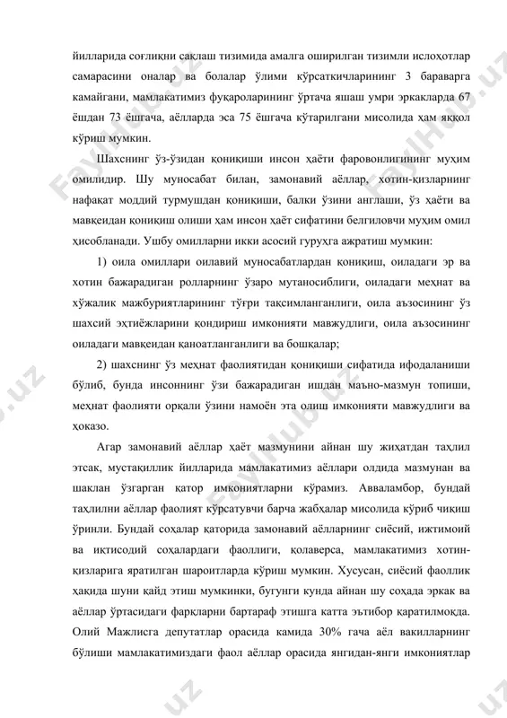арасини оналар ва болалар ўлими кўрсаткичларининг 3 бараварга камайгани, мамлакатимиз фуқароларининг ўртача яшаш умри эркакларда 67 ёшдан 73 ёшгача, аёлларда эса 75 ёшгача кўтарилгани мисолида ҳам яққол кўриш мумкин. шахснинг ўз-ўзидан қониқиши инсон ҳаёти фаровонлигининг муҳим омилидир. шу муносабат билан, замонавий аёллар, хотин-қизларнинг нафақат моддий турмушдан қониқиши, балки ўзини англаши, ўз ҳаёти ва мавқеидан қониқиш олиши ҳам инсон ҳаёт сифатини белгиловчи муҳим омил ҳисобланади. ушбу омилларни икки асосий гуруҳга ажратиш мумкин: 1) оила омиллари оилавий муносабатлардан қониқиш, оиладаги эр ва хотин бажарадиган ролларнинг ўзаро мутаносиблиги, оиладаги меҳнат ва хўжалик мажбуриятларининг тўғри тақсимланганлиги, оила аъзосининг ўз шахсий эҳтиёжларини қондириш имконияти мавжудлиги, оила аъзосининг оиладаги мавқеидан қаноатланганлиги ва бошқалар; 2) шахснинг ўз меҳнат фаолиятидан қониқиши сифатида ифодаланиши бўлиб, бунда инсоннинг ўзи бажарадиган ишдан маъно-мазмун топиши, меҳнат фаолияти орқали ўзини намоён эта олиш имконияти мавжудлиги ва ҳоказо. агар замонавий аёллар ҳаёт мазмунини айнан шу жиҳатдан таҳлил этсак, мустақиллик йилларида мамлакатимиз аёллари олдида мазмунан …