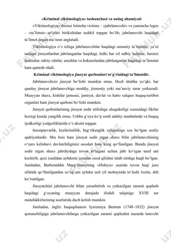 iz huquqshunosi iyeremiya bentam (1748–1832) jinoyat qonunchiligiga jabrlanuvchilarga yetkazilgan zararni qoplashni nazarda tutuvchi normalarni kiritish jinoyatchini yanada og‘irroq jazolash va qo‘rqitish (muayyan jinoiy maqsadlarini amalga oshirishidan tiyish) imkonini beradi, deb hisoblagan. italiyalik kriminolog raffael garofalo (1852–1934) ham jabrlanuvchilarga yetkazilgan zararni qoplashga aholini jinoyatchilardan himoya qilishni yanada kuchaytirish vositasi sifatida qaragan. nemis kriminologi sara mardjori fray (1894–1958) tadqiqotlarida jinoyatchini jabrlanuvchi bilan yarashtirish – jamiyatda tartib va totuvlikni barqarorlashtirishning omili sifatida bayon etilgan. jinoyatchilikning muhim omili va kriminologiyaning tarkibiy qismi sifatida jabrlanuvchi faqat xx asrning birinchi yarmida tizimli ravishda tadqiq qilina boshlandi. bu adabiyotlarda nemis kriminologi gans fon genting (1888–1974)ning 1948-yilda nashr etilgan «jinoyatchi va uning qurboni» asari bilan bog‘lanadi. u o‘z tadqiqotida jabrlanuvchiga jinoyat yuzaga kelishining omili sifatida qaragan. shuningdek, u jinoyatchilikning jinoyatchi va uning qurboni o‘rtasidagi o‘ziga xos munosabat ekanligini ta’kidlagan. gans fon genting jabrlanuvchilar to‘g‘risida to‘plangan ma’lumotlar asosida jinoyatchi va jabrlanuvchilar o‘rtasidagi o‘zaro munosabatlarni tiplarga ajratishni va bu holat …