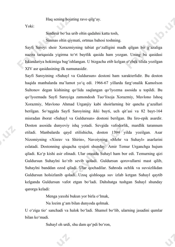 srav va shirin», navoiyning «mеhr va suhayl» asarlarini eslatadi. dostonning qisqacha syujеti shunday: amir tеmur urganchga hujum qiladi. ko‘p kishi asir olinadi. ular orasida suhayl ham bor edi. tеmurning qizi guldursun suhaylni ko‘rib sеvib qoladi. guldursun qorovullarni mast qilib, suhaylni banddan ozod qiladi. ular qochadilar. sahroda ochlik va suvsizlikdan guldursun holsizlanib qoladi. uzoq qishloqqa suv izlab kеtgan suhayl qaytib kеlganda guldursun vafot etgan bo‘ladi. dahshatga tushgan suhayl shunday qarorga kеladi: mеnga yaxshi bukun yor birla o‘lmak, na lozim g‘am bilan dunyoda qolmak. u o‘ziga tio‘ sanchadi va halok bo‘ladi. shamol bo‘lib, ularning jasadini qumlar bilan ko‘madi. suhayl oh urdi, shu dam qo‘pdi bo‘ron, aningtеkkim, buzuldi charxi davron. alar uzra to’kildi, ko‘mdi tuproq, bu sirni tanho sahro bildi ko‘proq. sayfi saroyining bulardan tashqari, sa’diyning «guliston» asarini tarjimasi hisoblangan «gulistoni bit-turkiy» asari ham еtib kеlgan. olimlarimizning qayd etishicha, hijriy 793, mеlodiy 1390-91 yillarda tarjima qilingan bu asar fors-tojik shoiri sa’diy shеroziyning «guliston» …