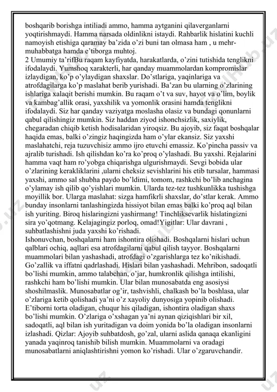 hni va buyruq berishni juda yaxshi ko’radi. qaltis vaziyatlarda u juda qiziqqon ammo ko’p o’tmay hissiyotlarini yana jilovlaydi. maqtashlarini unga ko’p e’tibor berishlarini istaydi va yaxshi ko’radi. hayoti davomida uni o’rab turgan narsalarni egallashga, qo’lga kiritishga, hammadan ustun turishga intiladi. u bilan hayot qiziq ammo tinchlik degan narsa yo’q. unga o’zining kuchli hislarini namoyish etishi muhimdir. qizlar: o’ziga ishongan, sabrli, aqlli, kuchli xarakter sohibasi, o’jar, oldiga qo’ygan maqsad sari astoydil harakat qiladi. yaxshi suhbatdosh, farosatli, ba’zan qiziqqonligi tufayli o’ylamay ish qilib qo’yadi. u o’ziga faqat o’ziga ishonadi, atrofdagi voqea -hodisalarni boshqarib borishga intiliadi ammo, hamma aytganini qilaverganlarni yoqtirishmaydi. hamma narsada oldinlikni istaydi. rahbarlik hislatini kuchli namoyish etishiga qaramay ba’zida o’zi buni tan olmasa ham , u mehr-muhabbatga hamda e’tiborga muhtoj. 2 umumiy ta’rifbu raqam kayfiyatda, harakatlarda, o’zini tutishida tenglikni ifodalaydi. yumshoq xarakterli, har qanday muammolardan kompromislar izlaydigan, ko’p o’ylaydigan shaxslar. do’stlariga, yaqinlariga va atrofdagilarga ko’p maslahat berib yurishadi. ba’zan bu …
