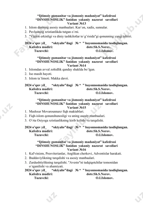 slar harakati. 2. buddaviylikning tarqalishi va asosiy manbaalari. 3. zardushtiylikning tarqalishi. "avesto"ni tadqiqotchilar tomonidan o`rganilishi va ahamiyati. 2024 o’quv yil_ “oktyabr”dagi № “ ” bayonnomasida tasdiqlangan. kafedra mudiri: dots:sh.s.norov. tuzuvchi: o.i.islomov. “ijtimoiy gumanitar va jismoniy madaniyat” kafedrasi “dinshunoslik” fanidan yakuniy nazorat savollari variant №17 1. buddaviylik ta`limoti. meditatsiya. axloh. donolik. 2. islom dinida ilk zoxidlik harakati. sufiylik. 3. protestantlik oqimining vujudga kelishi. 2024 o’quv yil_ “oktyabr”dagi № “ ” bayonnomasida tasdiqlangan. kafedra mudiri: dots:sh.s.norov. tuzuvchi: o.i.islomov. “ijtimoiy gumanitar va jismoniy madaniyat” kafedrasi “dinshunoslik” fanidan yakuniy nazorat savollari variant №18 1. islom dinining asosiy manbaalari. kur`on, xadis, sunnalar. 2. konfutsiychilik ta`limotida insoniy qadriyatlar. 3. xristianlikda boshqa oqimlar. 2024 o’quv yil_ “oktyabr”dagi № “ ” bayonnomasida tasdiqlangan. kafedra mudiri: dots:sh.s.norov. tuzuvchi: o.i.islomov. “ijtimoiy gumanitar va jismoniy madaniyat” kafedrasi “dinshunoslik” fanidan yakuniy nazorat savollari variant №19 1. iso masih hayoti. 2. madinada islom davlatining vujudga kelishi. 3. afsungarlik faoliyati va ularning turlari. (magiya). …