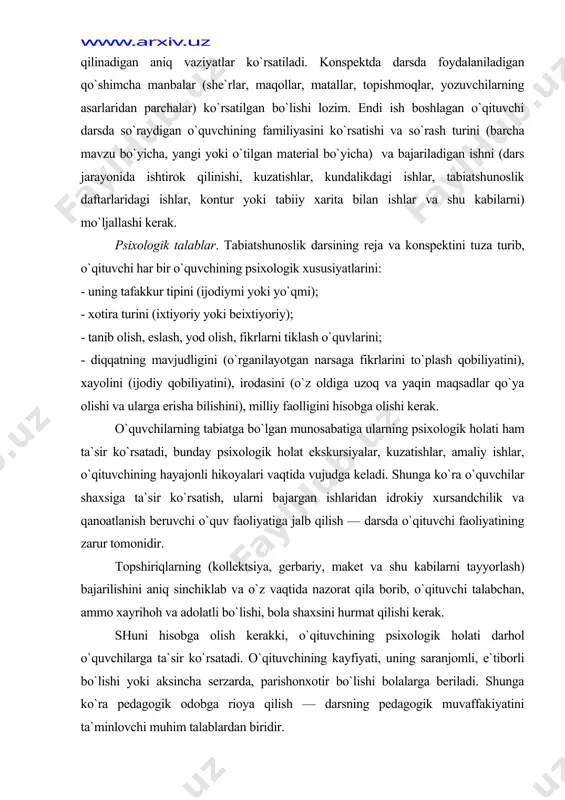 `ra o`quvchilar shaxsiga ta`sir ko`rsatish, ularni bajargan ishlaridan idrokiy xursandchilik va qanoatlanish beruvchi o`quv faoliyatiga jalb qilish — darsda o`qituvchi faoliyatining zarur tomonidir. topshiriqlarning (kollektsiya, gerbariy, maket va shu kabilarni tayyorlash) bajarilishini aniq sinchiklab va o`z vaqtida nazorat qila borib, o`qituvchi talabchan, ammo xayrihoh va adolatli bo`lishi, bola shaxsini hurmat qilishi kerak. shuni hisobga olish kerakki, o`qituvchining psixo​logik holati darhol o`quvchilarga ta`sir ko`rsatadi. o`qituvchining kayfiyati, uning saranjomli, e`tiborli bo`lishi yoki aksincha serzarda, parishonxotir bo`lishi bolalarga beriladi. shunga ko`ra pedagogik odobga rioya qilish — darsning pedagogik muvaffakiyatini ta`minlovchi muhim talablardan biridir. gigienik talablar. sinfda tegishli harorat tartibiga, yoritish normasiga va boshqa gigienik talablarga rioya qilish bolalar salomatligining garovidir. shuning uchun xam o`qituvchi ularga rioya qilinishini kuzatib borishi, bolalarning na jismoniy, na aqliy jihatdan charchab qolmasliklariga erishishi kerak. aqliy jihatdan charchashni oldini olish uchun o`quv ishidagi bir xillikdan, bayonni bir ohangda bo`lishidan extiyot bo`lish, nazariy materialni har xil sezgi organlarini ishga jalb …
