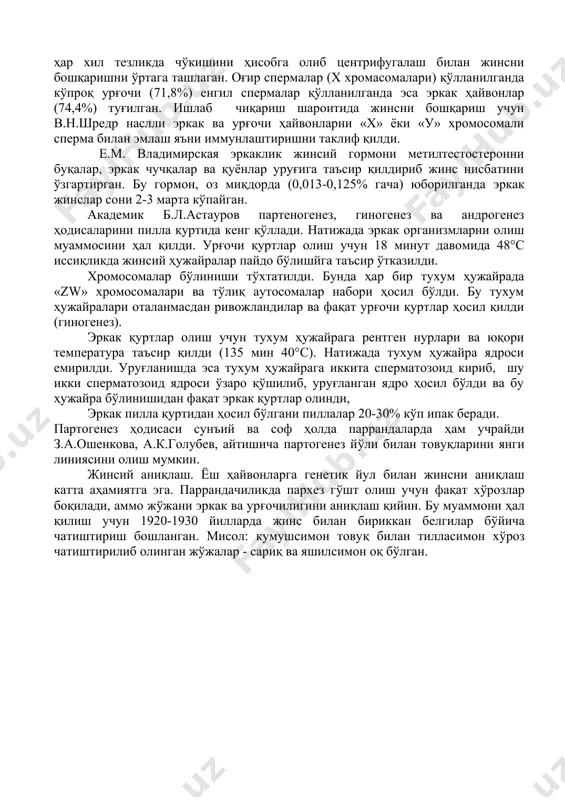 атрофида олинган. мисол: м. с.левин ва м.г.гордон уруғни «x» ва «у» сперматозоидларга электрофорез усули билан ажратишни таклиф қилишган. баттихария «x» ва «у» хромосрмали сперматозоидларнинг оғирлиги ҳар хил бўлиши натижасида уларни ҳар хил тезликда чўкишини ҳисобга олиб центрифугалаш билан жинсни бошқаришни ўртага ташлаган. оғир спермалар (x хромасомалари) қўлланилганда кўпроқ урғочи (71,8%) енгил спермалар қўлланилганда эса эркак ҳайвонлар (74,4%) туғилган. ишлаб чиқариш шароитида жинсни бошқариш учун в.н.шредр наслли эркак ва урғочи ҳайвонларни «х» ёки «у» хромосомали сперма билан эмлаш яъни иммунлаштиришни таклиф қилди. е.м. владимирская эркаклик жинсий гормони метилтестостеронни буқалар, эркак чучқалар ва қуёнлар уруғига таъсир қилдириб жинс нисбатини ўзгартирган. бу гормон, оз миқдорда (0,013-0,125% гача) юборилганда эркак жинслар сони 2-3 марта кўпайган. академик б.л.астауров партеногенез, гиногенез ва андрогенез ҳодисаларини пилла қуртида кенг қўллади. натижада эркак организмларни олиш муаммосини ҳал қилди. урғочи қуртлар олиш учун 18 минут давомида 48°с иссиқликда жинсий ҳужайралар пайдо бўлишйга таъсир ўтказилди. хромосомалар бўлиниши тўхтатилди. бунда ҳар бир …