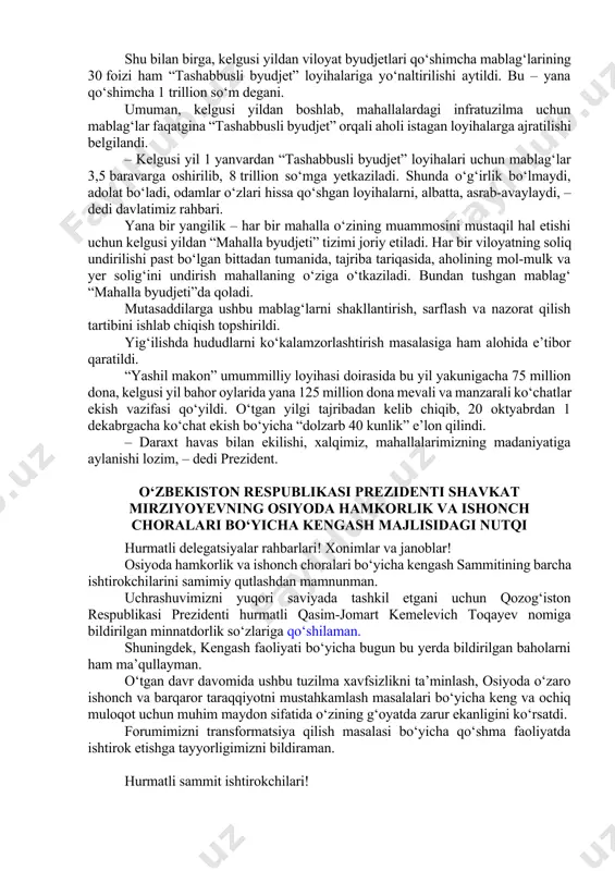 qichma-bosqich hal qilish barcha darajadagi rahbarlarning eng ustuvor vazifasi bo‘lishi shart, – dedi shavkat mirziyoyev. bugungi kunda yurtimizda 9 ming 370 ta mahalla bor. prezidentimiz topshirig‘iga ko‘ra, ularning har biriga borilib, aholini qiynayotgan muammolar ro‘yxati shakllantirilgan. xususan, yo‘l, ichimlik suvi, sug‘orish tizimi, elektr ta’minoti, ta’lim va tibbiyot bilan bog‘liq 12 mingta masala ko‘tarilgan. yig‘ilishda mazkur muammolar yechimini o‘z ichiga olgan aniq vazifalar belgilandi. 4 ming 979 ta mahallada rejalashtirilgan 5 ming 695 ta qurilish-ta’mirlash loyihalari uchun “obod qishloq” va “obod mahalla” jamg‘armalariga 1 trillion 700 milliard so‘m yo‘naltirilishi aytildi. ehtiyojga qarab, yil yakuniga qadar yana 1 trillion so‘m ajratiladi. mahallalarda turmush sharoitlarini yaxshilashda “tashabbusli byudjet” loyihasi ayni muddao bo‘lmoqda. joriy yil ikkinchi yarmida bu loyihada 9 ming 201 ta (98 foiz) mahalla ishtirok etdi. ovoz berish yakunlariga ko‘ra, 1 ming 221 ta mahalladagi 1 ming 418 ta loyiha g‘olib deb topilib, ular uchun jami 1 trillion so‘m mablag‘ o‘tkazib berildi. …