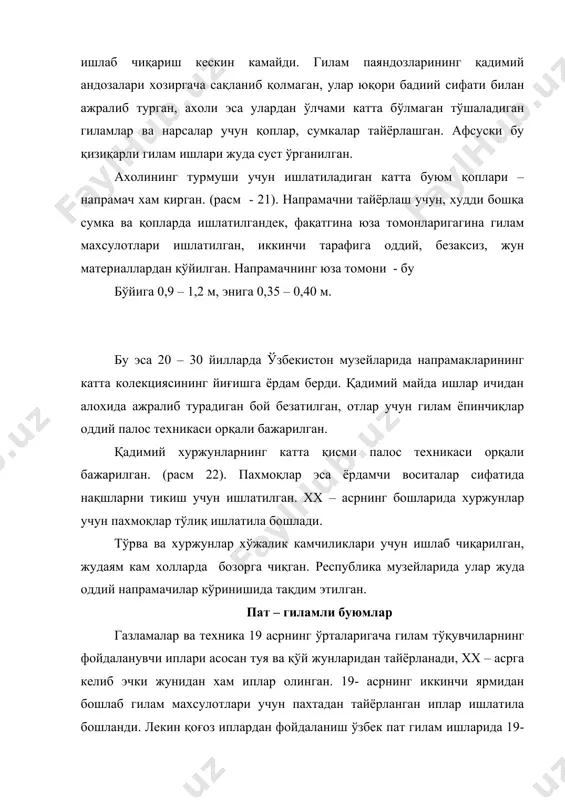 – 0,40 м. бу эса 20 – 30 йилларда ўзбекистон музейларида напрамакларининг катта колекциясининг йиғишга ёрдам берди. қадимий майда ишлар ичидан алохида ажралиб турадиган бой безатилган, отлар учун гилам ёпинчиқлар оддий палос техникаси орқали бажарилган. қадимий хуржунларнинг катта қисми палос техникаси орқали бажарилган. (расм 22). пахмоқлар эса ёрдамчи воситалар сифатида нақшларни тикиш учун ишлатилган. xx – асрнинг бошларида хуржунлар учун пахмоқлар тўлиқ ишлатила бошлади. тўрва ва хуржунлар хўжалик камчиликлари учун ишлаб чиқарилган, жудаям кам холларда бозорга чиқган. республика музейларида улар жуда оддий напрамачилар кўринишида тақдим этилган. пат – гиламли буюмлар газламалар ва техника 19 асрнинг ўрталаригача гилам тўқувчиларнинг фойдаланувчи иплари асосан туя ва қўй жунларидан тайёрланади, xx – асрга келиб эчки жунидан хам иплар олинган. 19- асрнинг иккинчи ярмидан бошлаб гилам махсулотлари учун пахтадан тайёрланган иплар ишлатила бошланди. лекин қоғоз иплардан фойдаланиш ўзбек пат гилам ишларида 19-аср боши ва xx – асрларда кам учраган. қоғоз ипларда тайёрланган махсулотлар 30 -35 …